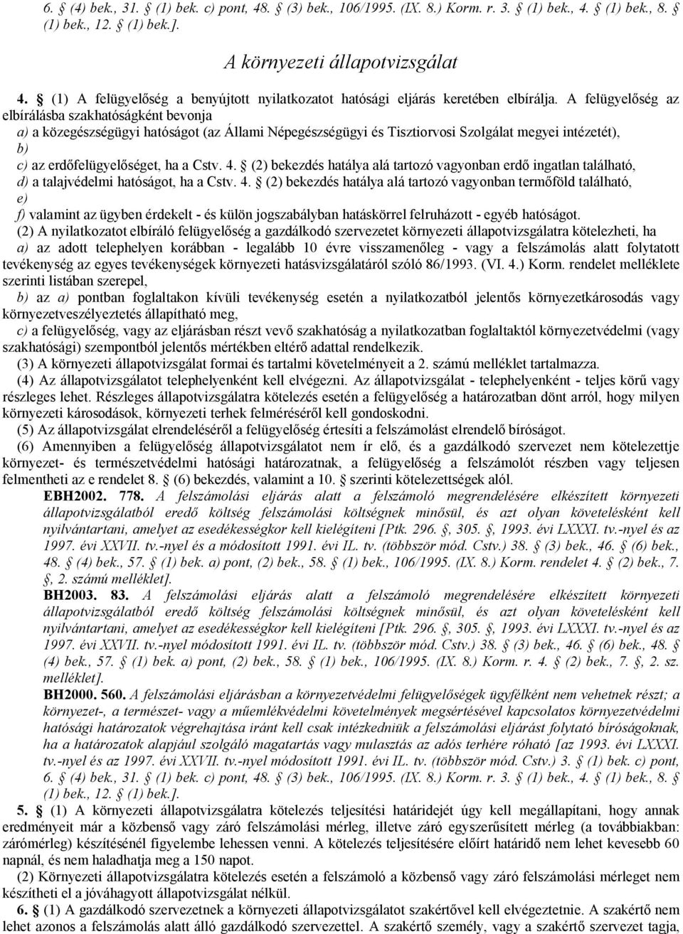 A felügyelőség az elbírálásba szakhatóságként bevonja a) a közegészségügyi hatóságot (az Állami Népegészségügyi és Tisztiorvosi Szolgálat megyei intézetét), b) c) az erdőfelügyelőséget, ha a Cstv. 4.