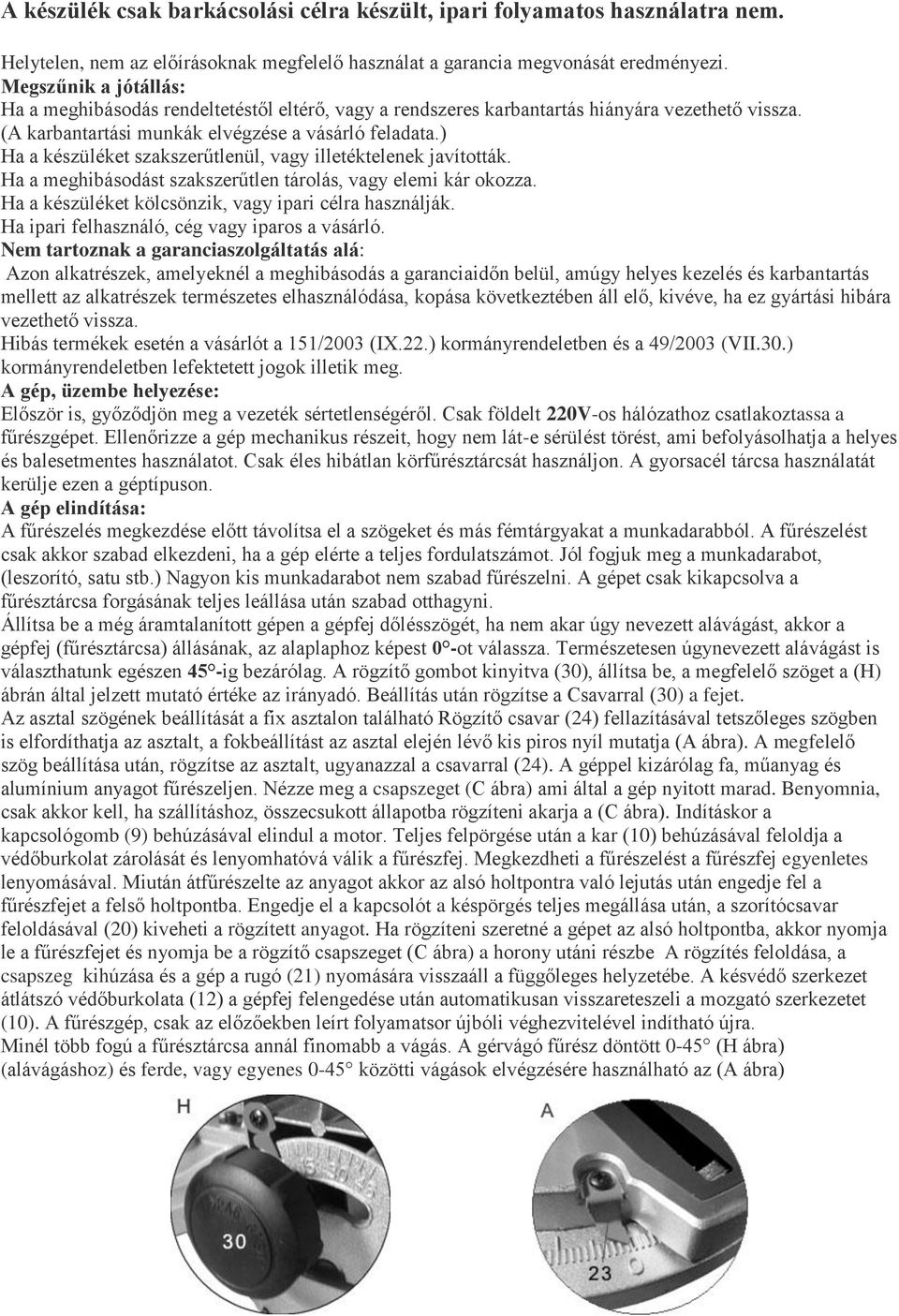 ) Ha a készüléket szakszerűtlenül, vagy illetéktelenek javították. Ha a meghibásodást szakszerűtlen tárolás, vagy elemi kár okozza. Ha a készüléket kölcsönzik, vagy ipari célra használják.