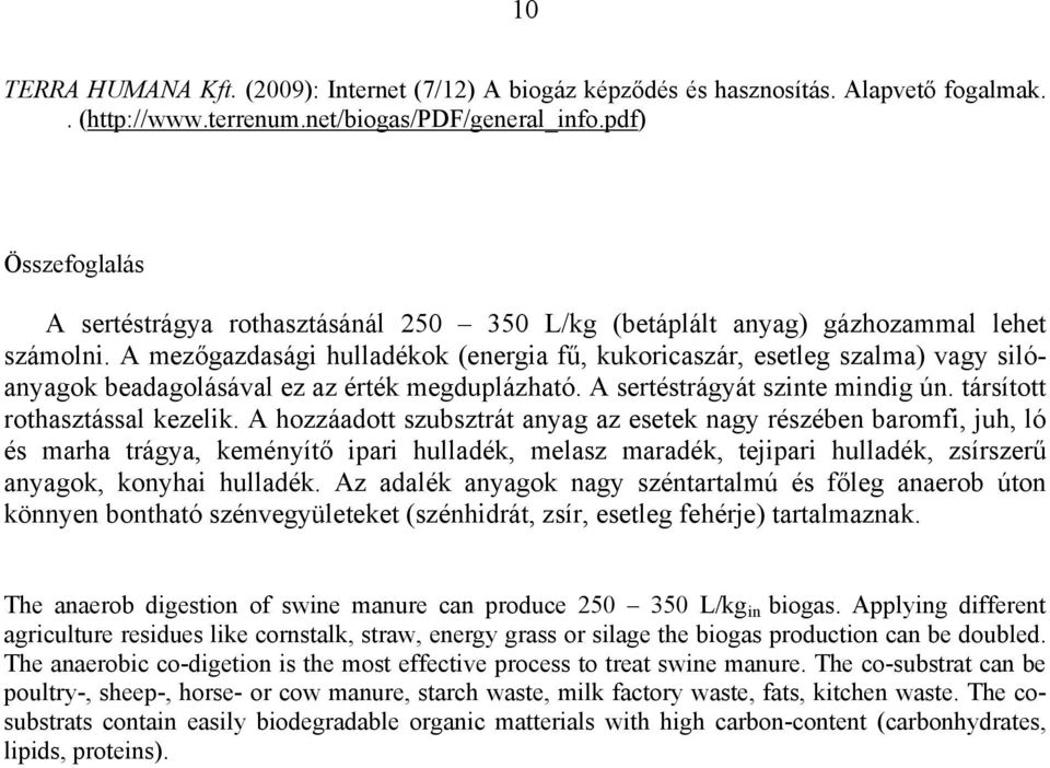 A mezőgazdasági hulladékok (energia fű, kukoricaszár, esetleg szalma) vagy silóanyagok beadagolásával ez az érték megduplázható. A sertéstrágyát szinte mindig ún. társított rothasztással kezelik.