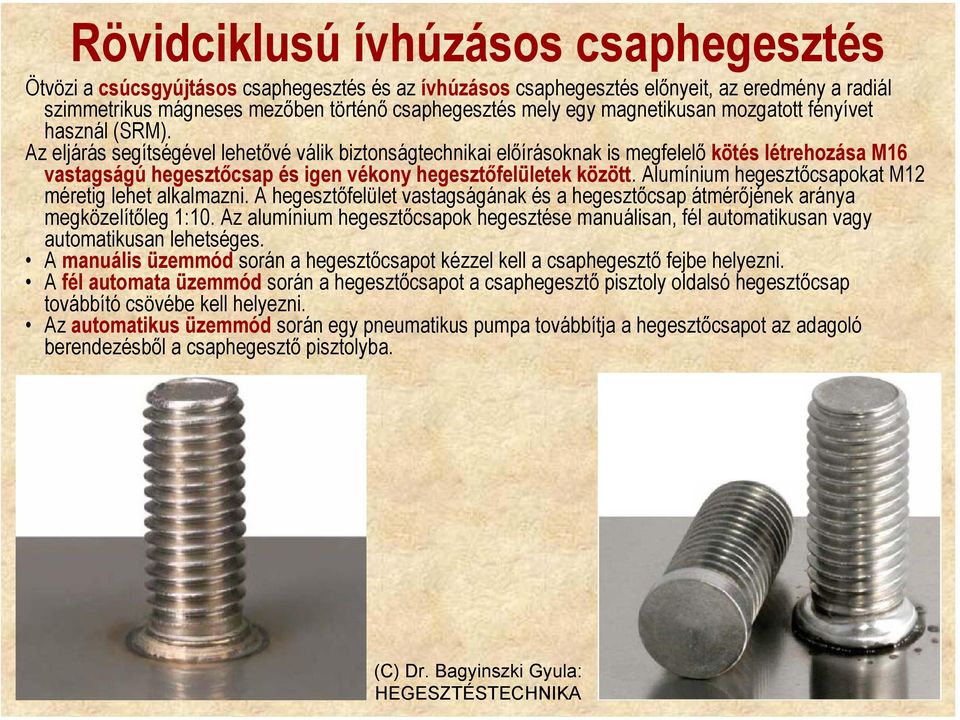 Az eljárás segítségével lehetővé válik biztonságtechnikai előírásoknak is megfelelő kötés létrehozása M16 vastagságú hegesztőcsap és igen vékony hegesztőfelületek között.