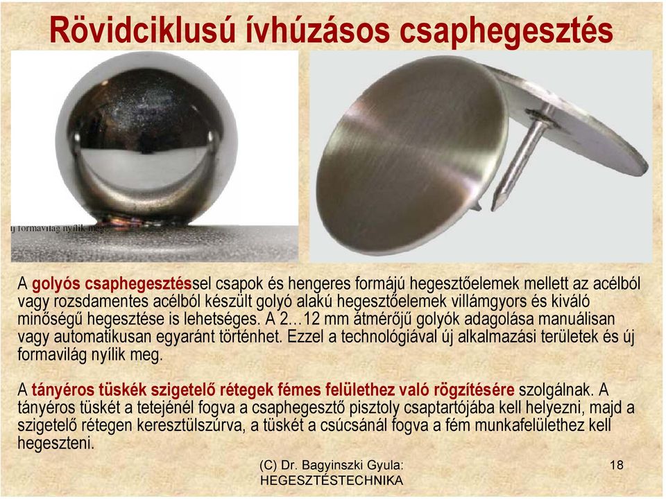 Ezzel a technológiával új alkalmazási területek és új formavilág nyílik meg. A tányéros tüskék szigetelő rétegek fémes felülethez való rögzítésére szolgálnak.