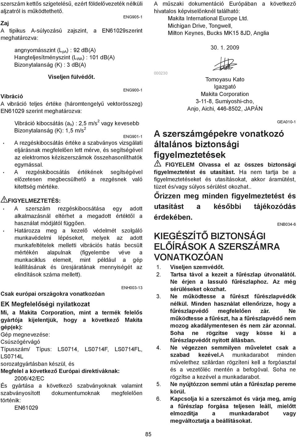 ENG900- Vibráció A vibráció teljes értéke (háromtengely vektorösszeg) EN609 szerint meghatározva: Vibráció kibocsátás (a h ) :,5 m/s vagy kevesebb Bizonytalanság (K):,5 m/s ENG90- A rezgéskibocsátás