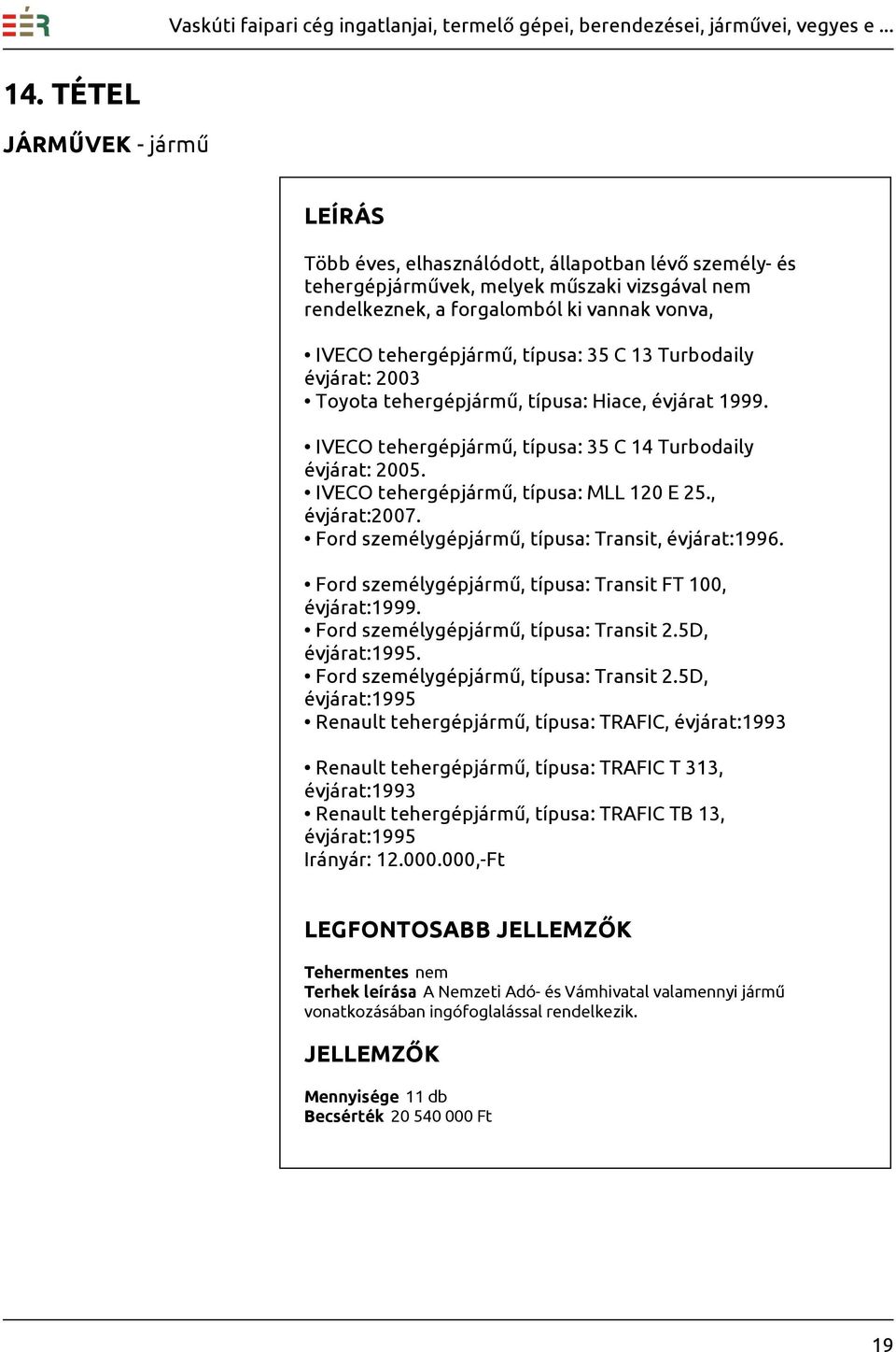 , évjárat:2007. Ford személygépjármű, típusa: Transit, évjárat:1996. Ford személygépjármű, típusa: Transit FT 100, évjárat:1999. Ford személygépjármű, típusa: Transit 2.5D, évjárat:1995.