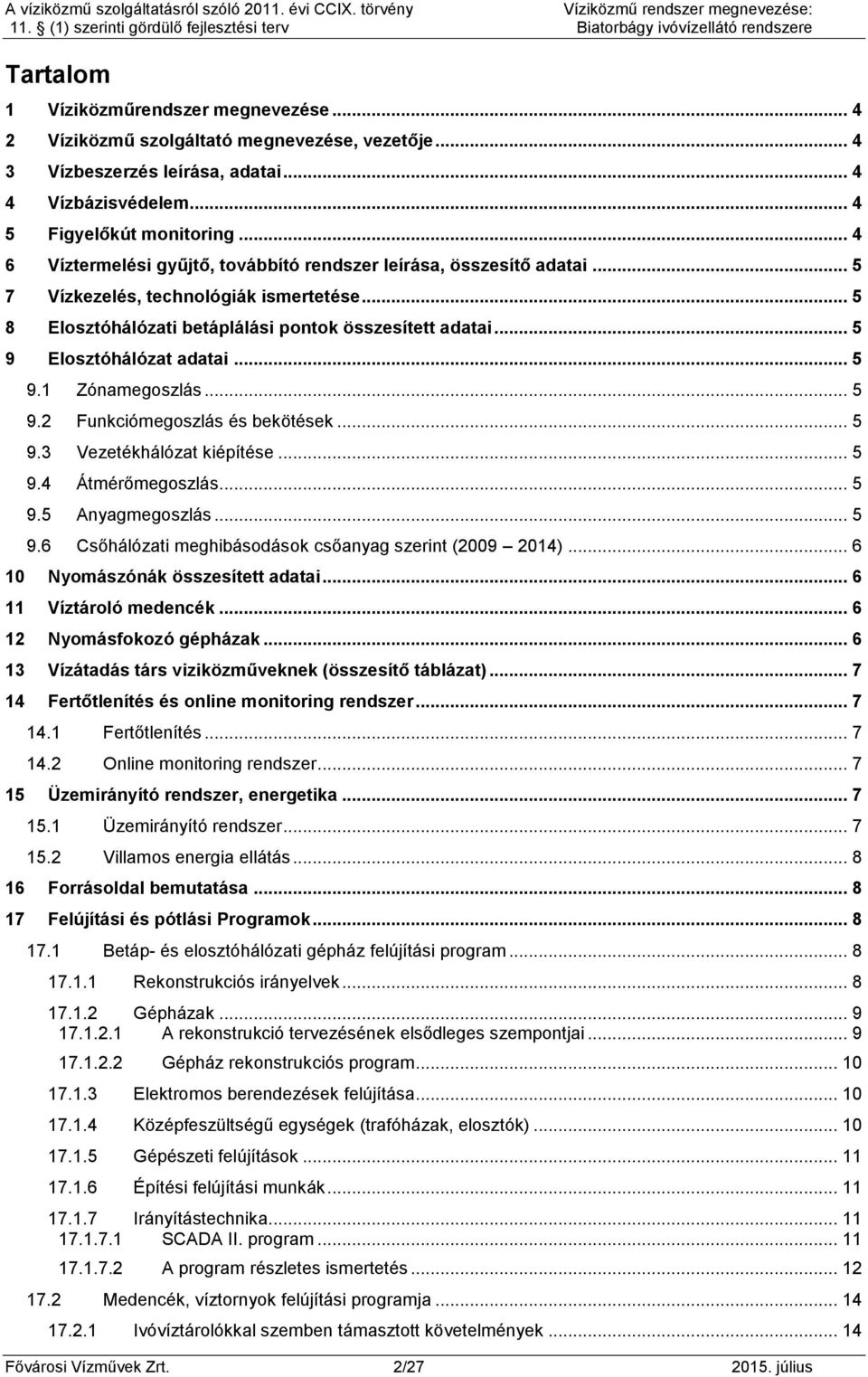 .. 5 9 Elosztóhálózat adatai... 5 9.1 Zónamegoszlás... 5 9.2 Funkciómegoszlás és bekötések... 5 9.3 Vezetékhálózat kiépítése... 5 9.4 Átmérőmegoszlás... 5 9.5 Anyagmegoszlás... 5 9.6 Csőhálózati meghibásodások csőanyag szerint (2009 2014).