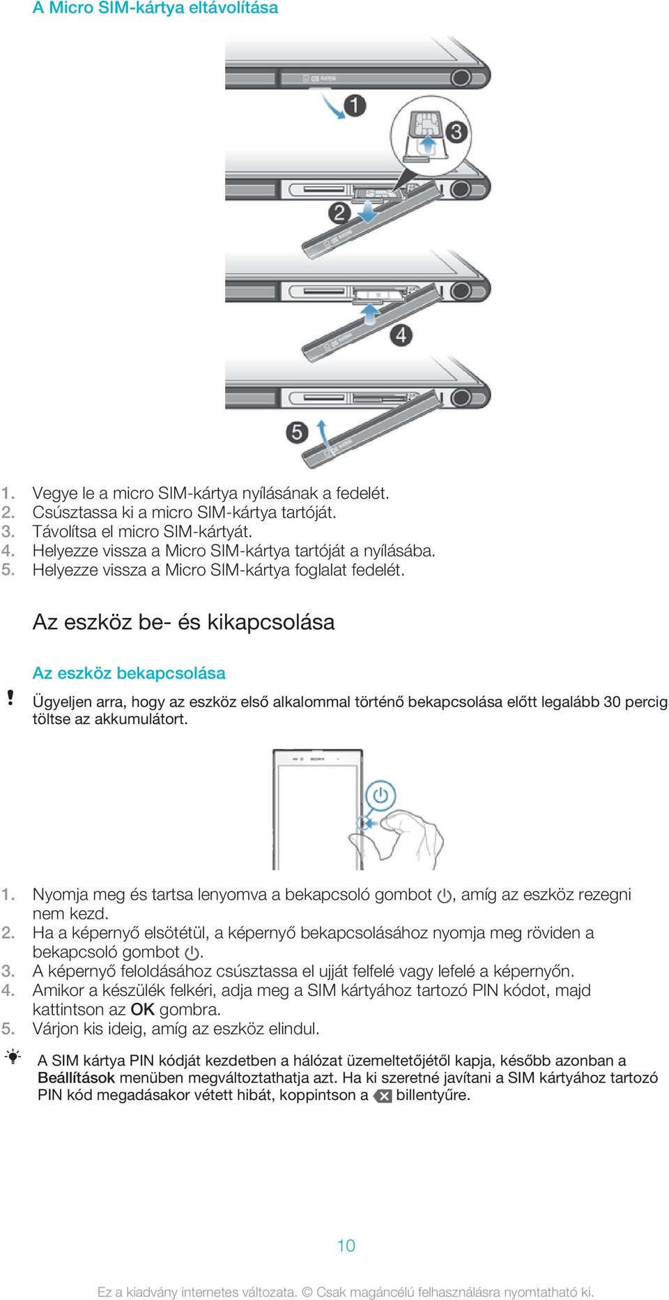 Az eszköz be- és kikapcsolása Az eszköz bekapcsolása Ügyeljen arra, hogy az eszköz első alkalommal történő bekapcsolása előtt legalább 30 percig töltse az akkumulátort. 1.