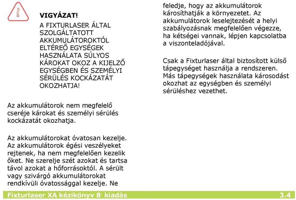 Csak a Fixturlaser által biztosított külső tápegységet használja a rendszeren. Más tápegységek használata károsodást okozhat az egységben és személyi sérüléshez vezethet.