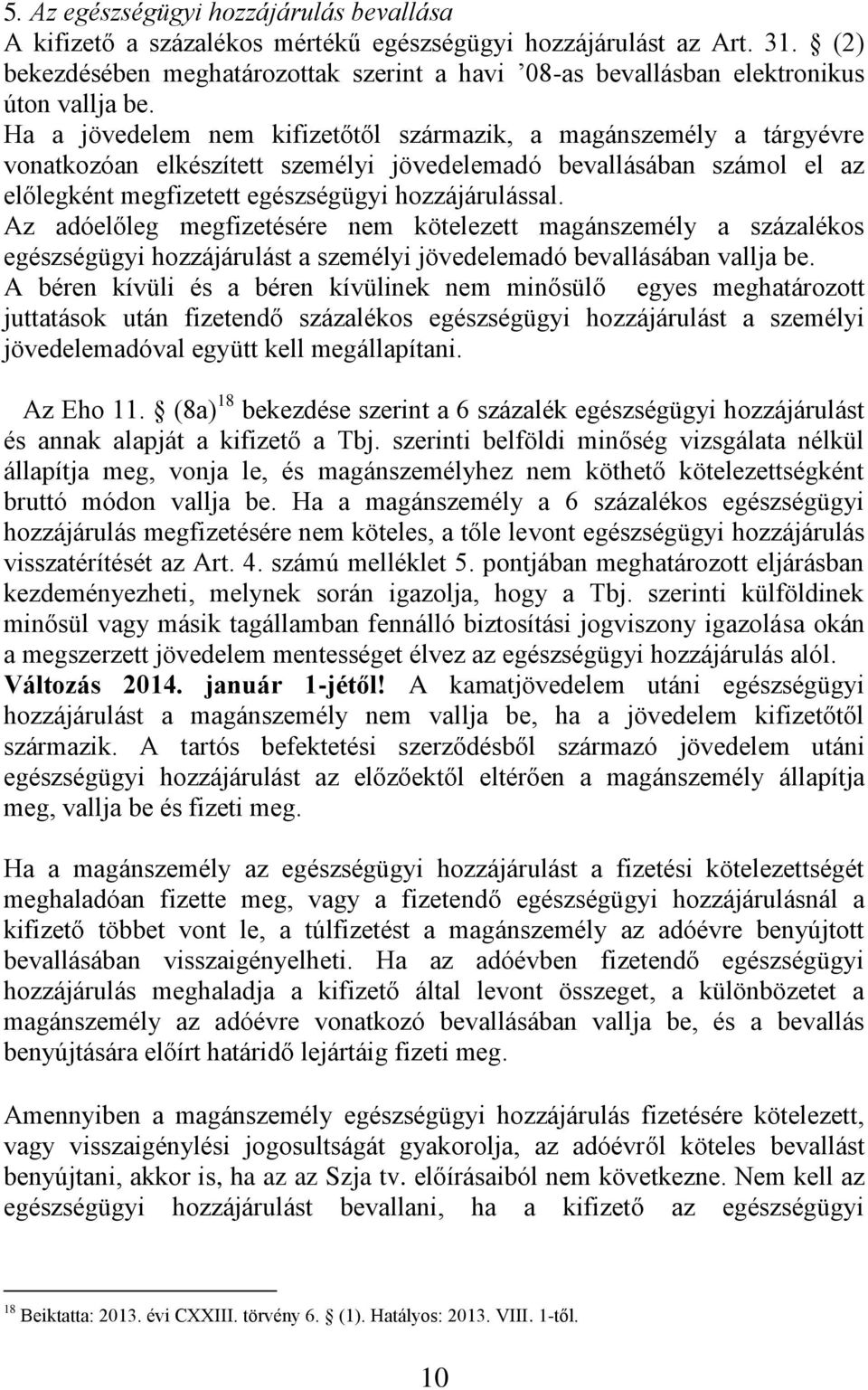 Ha a jövedelem nem kifizetőtől származik, a magánszemély a tárgyévre vonatkozóan elkészített személyi jövedelemadó bevallásában számol el az előlegként megfizetett egészségügyi hozzájárulással.