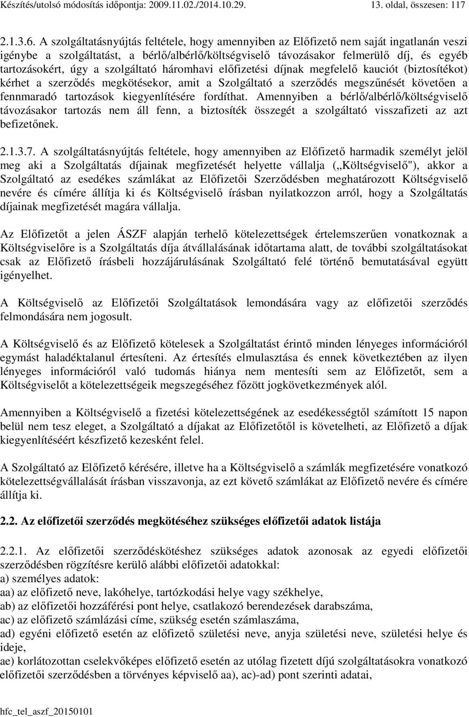 a szolgáltató háromhavi előfizetési díjnak megfelelő kauciót (biztosítékot) kérhet a szerződés megkötésekor, amit a Szolgáltató a szerződés megszűnését követően a fennmaradó tartozások