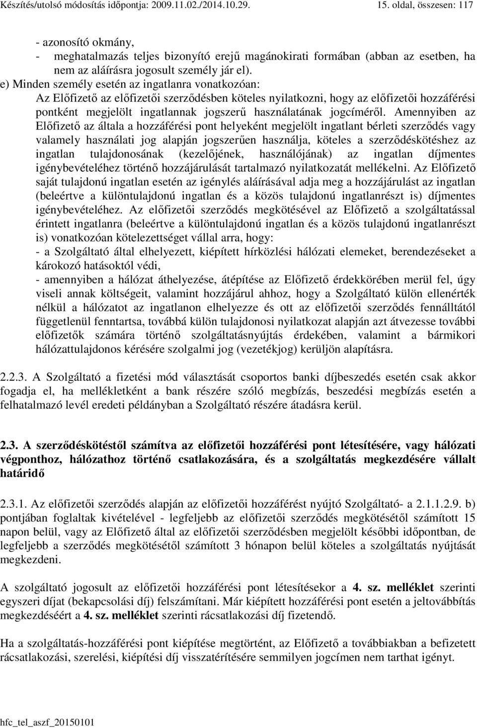 e) Minden személy esetén az ingatlanra vonatkozóan: Az Előfizető az előfizetői szerződésben köteles nyilatkozni, hogy az előfizetői hozzáférési pontként megjelölt ingatlannak jogszerű használatának