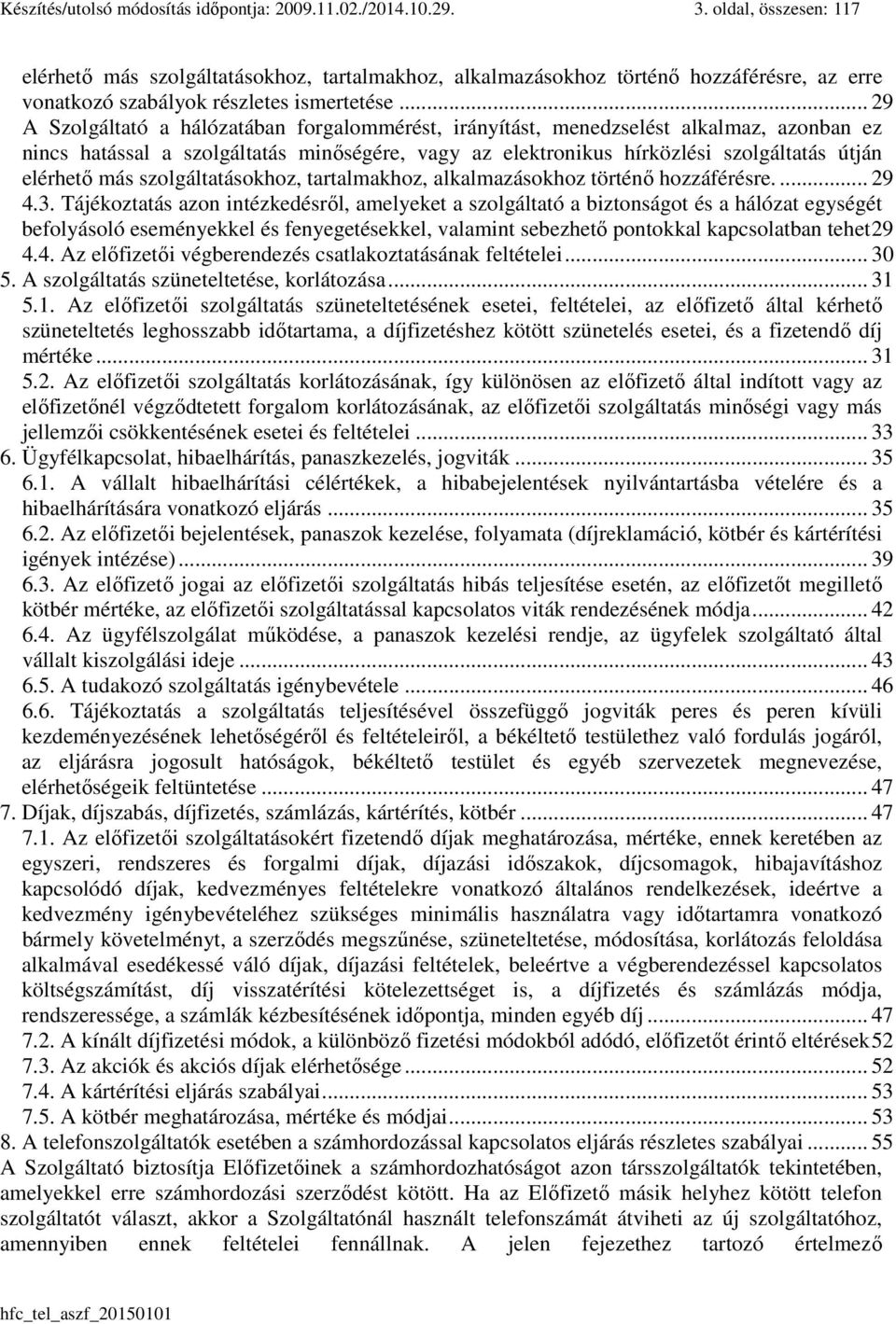 .. 29 A Szolgáltató a hálózatában forgalommérést, irányítást, menedzselést alkalmaz, azonban ez nincs hatással a szolgáltatás minőségére, vagy az elektronikus hírközlési szolgáltatás útján elérhető