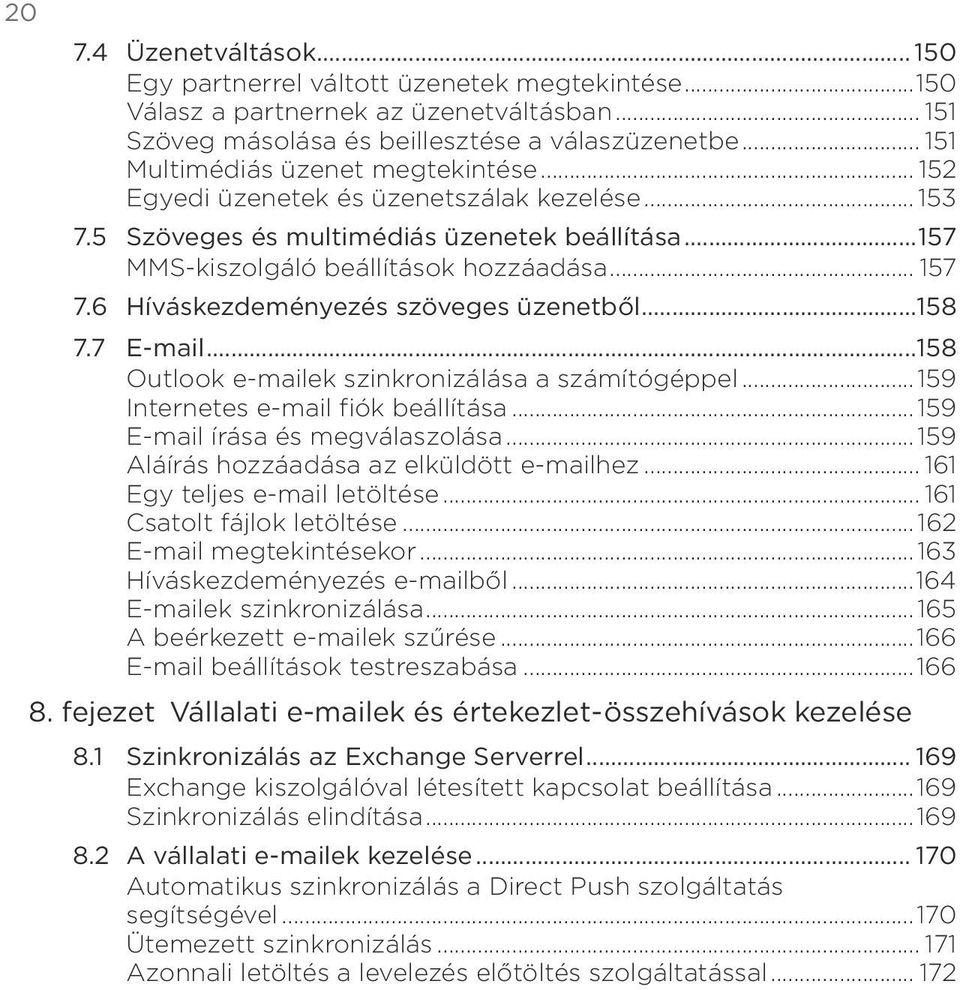 77 E-mail158 Outlook e-mailek szinkronizálása a számítógéppel 159 Internetes e-mail fiók beállítása 159 E-mail írása és megválaszolása 159 Aláírás hozzáadása az elküldött e-mailhez 161 Egy teljes