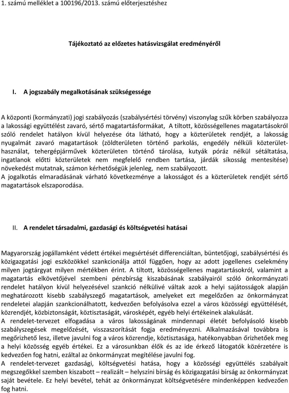 magatartásformákat, A tiltott, közösségellenes magatartásokról szóló rendelet hatályon kívül helyezése óta látható, hogy a közterületek rendjét, a lakosság nyugalmát zavaró magatartások