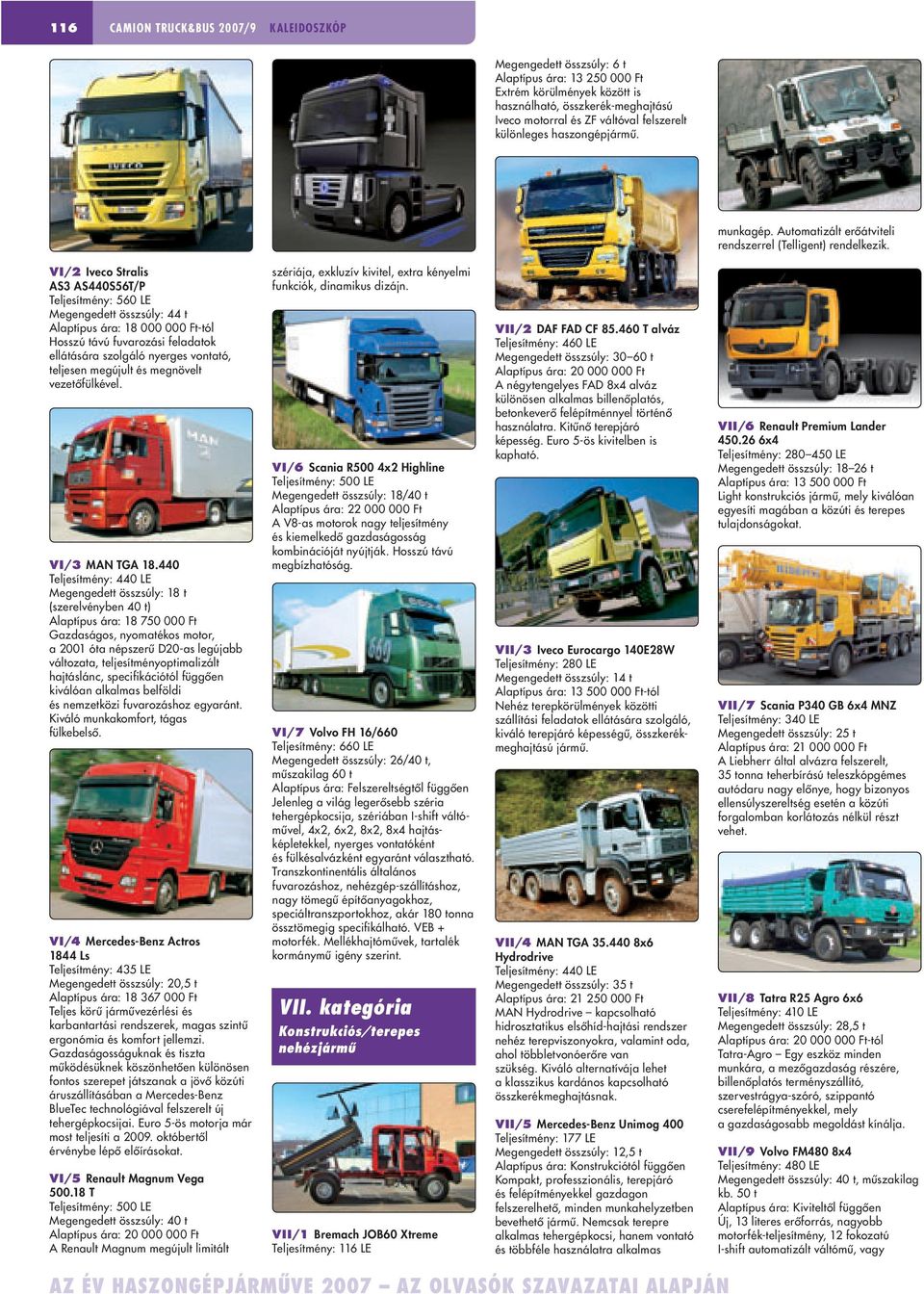 VI/2 Iveco Stralis AS3 AS440S56T/P Teljesítmény: 560 LE Megengedett összsúly: 44 t Alaptípus ára: 18 000 000 Ft-tól Hosszú távú fuvarozási feladatok ellátására szolgáló nyerges vontató, teljesen