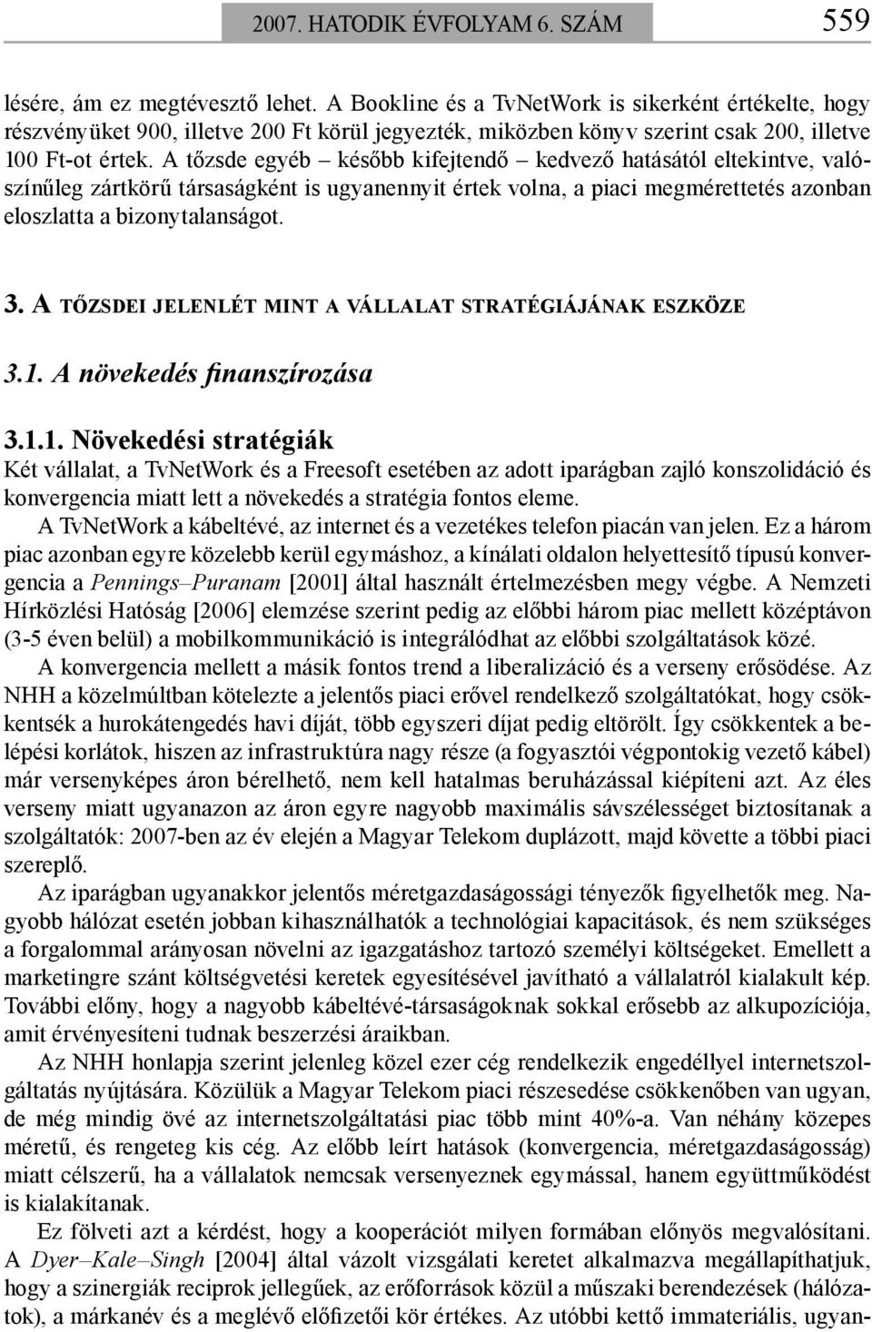 A tőzsde egyéb később kifejtendő kedvező hatásától eltekintve, valószínűleg zártkörű társaságként is ugyanennyit értek volna, a piaci megmérettetés azonban eloszlatta a bizonytalanságot. 3.