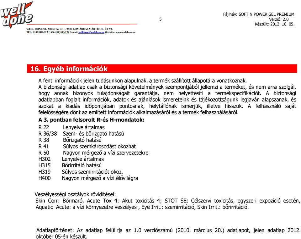 A biztonsági adatlapban foglalt információk, adatok és ajánlások ismereteink és tájékozottságunk legjaván alapszanak, és azokat a kiadás időpontjában pontosnak, helytállónak ismerjük, illetve hisszük.