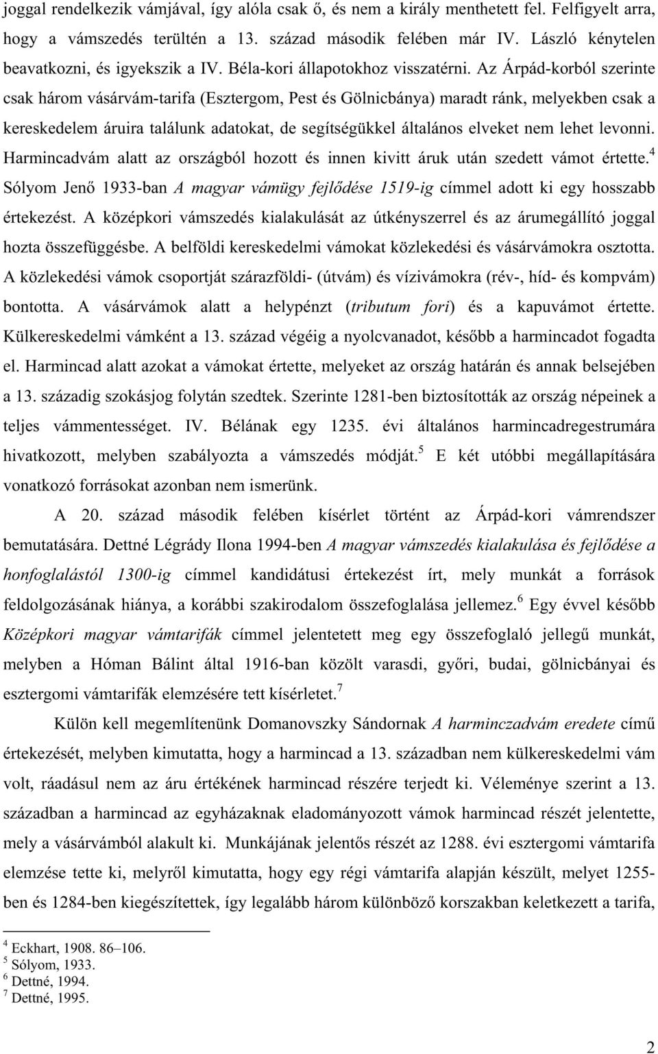 Az Árpád-korból szerinte csak három vásárvám-tarifa (Esztergom, Pest és Gölnicbánya) maradt ránk, melyekben csak a kereskedelem áruira találunk adatokat, de segítségükkel általános elveket nem lehet