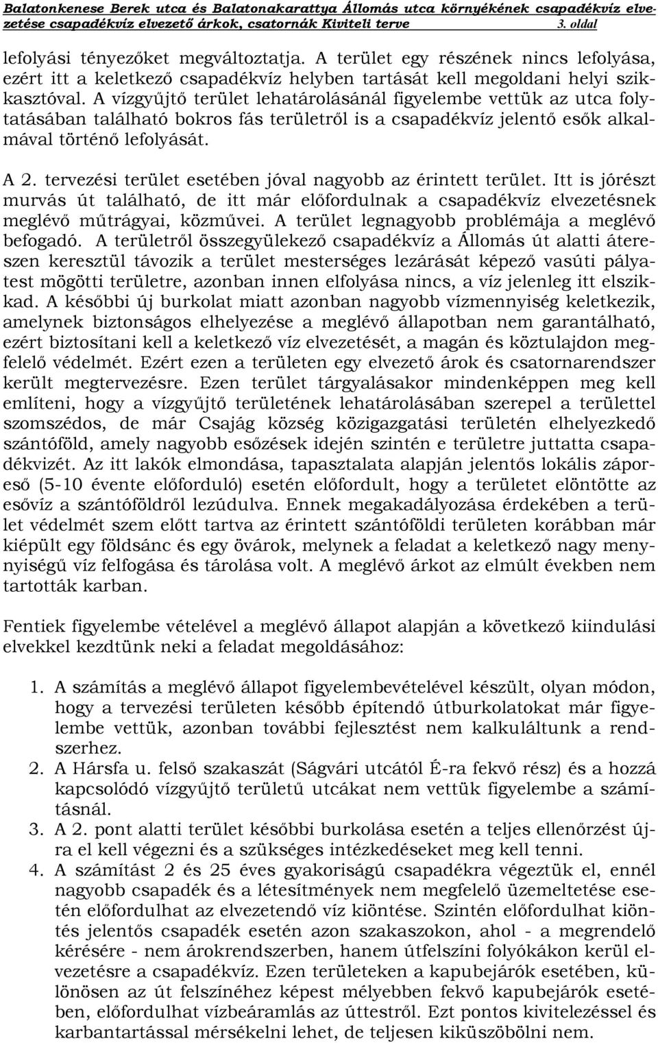 tervezési terület esetében jóval nagyobb az érintett terület. Itt is jórészt murvás út található, de itt már előfordulnak a csapadékvíz elvezetésnek meglévő műtrágyai, közművei.