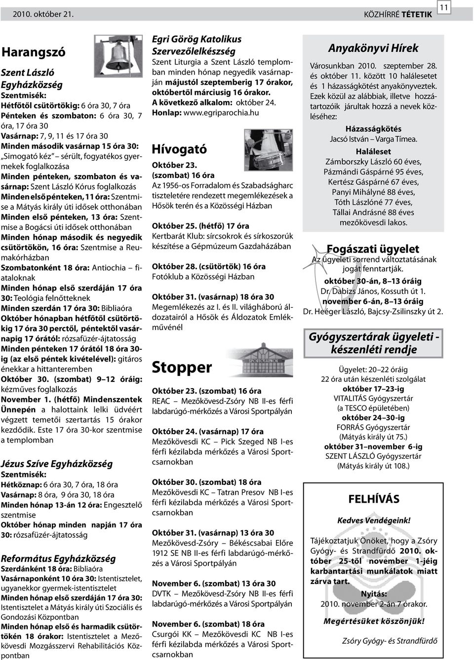 második vasárnap 15 óra 30: Simogató kéz sérült, fogyatékos gyermekek foglalkozása Minden pénteken, szombaton és vasárnap: Szent László Kórus foglalkozás Minden első pénteken, 11 óra: Szentmise a