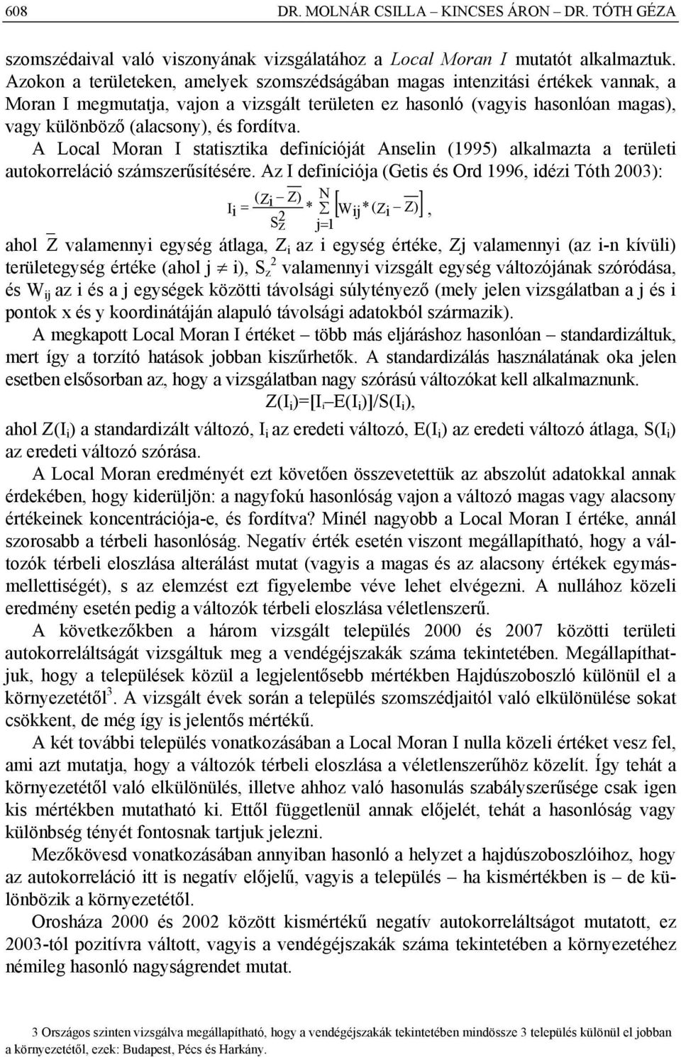 fordítva. A Local Moran I statisztika definícióját Anselin (1995) alkalmazta a területi autokorreláció számszerűsítésére.