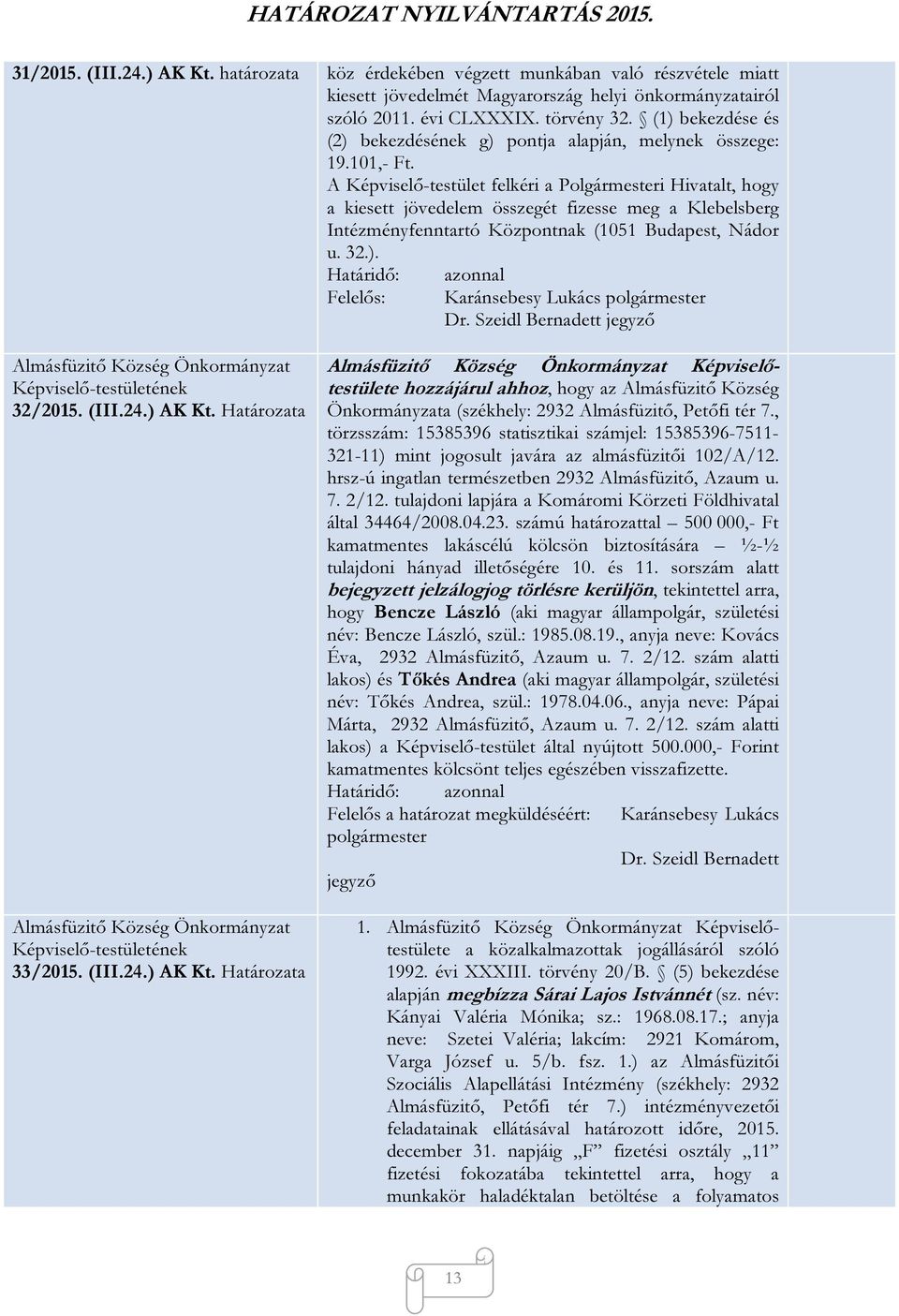 A Képviselő-testület felkéri a Polgármesteri Hivatalt, hogy a kiesett jövedelem összegét fizesse meg a Klebelsberg Intézményfenntartó Központnak (1051 Budapest, Nádor u. 32.). 32/2015. (III.24.