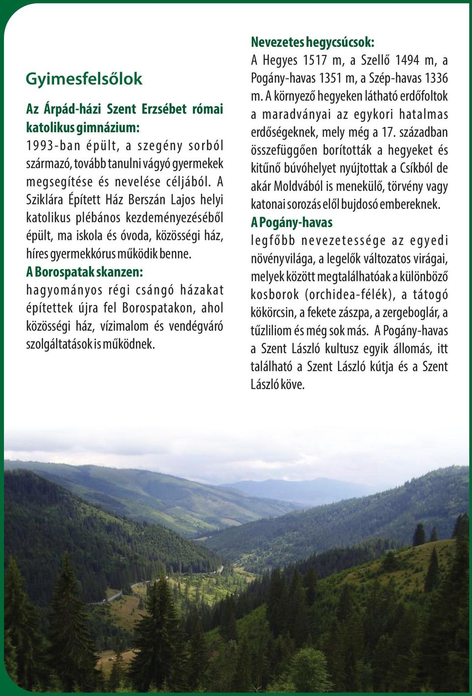 A Borospatak skanzen: hagyományos régi csángó házakat építettek újra fel Borospatakon, ahol közösségi ház, vízimalom és vendégváró szolgáltatások is működnek.