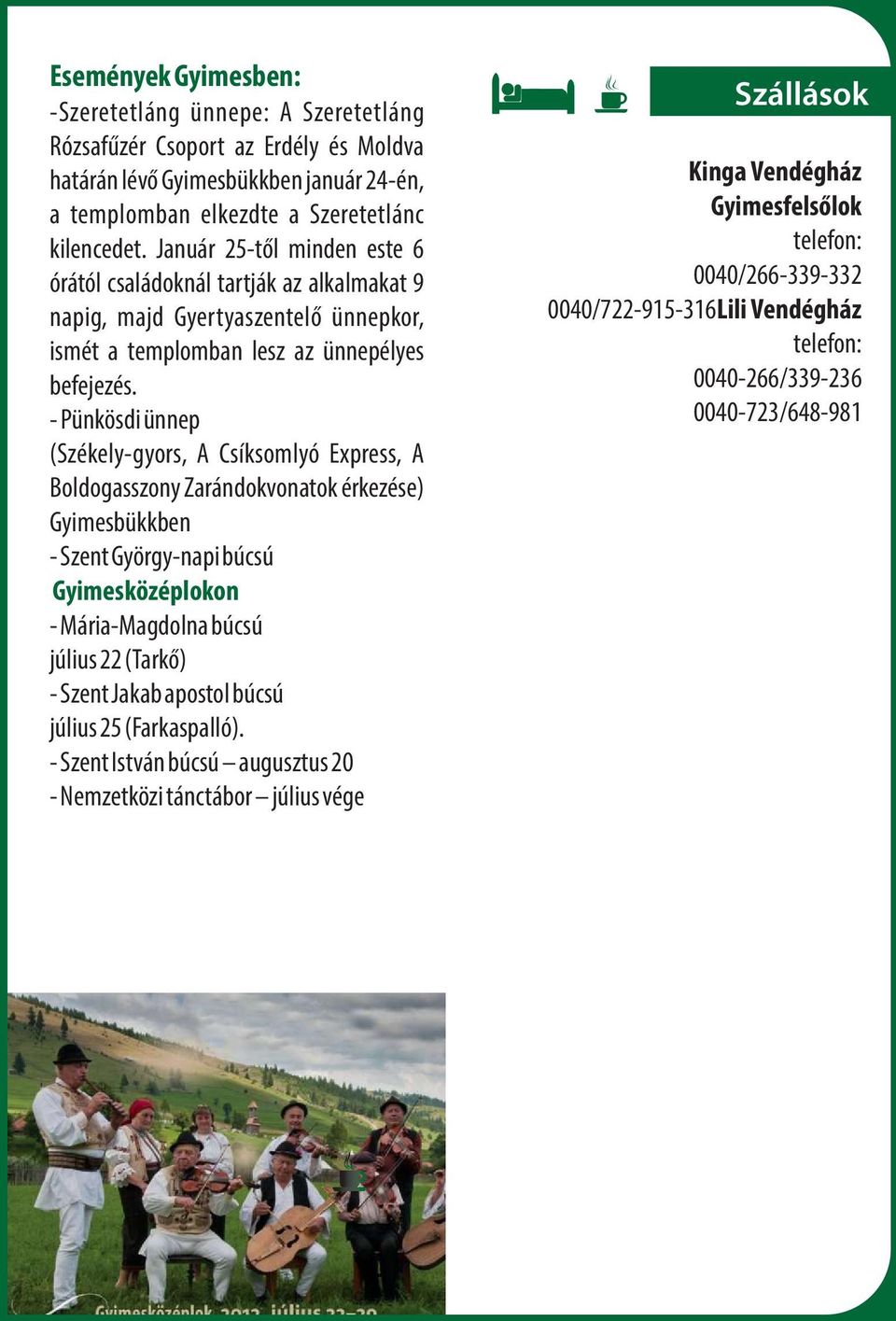 - Pünkösdi ünnep (Székely-gyors, A Csíksomlyó Express, A Boldogasszony Zarándokvonatok érkezése) Gyimesbükkben - Szent György-napi búcsú Gyimesközéplokon - Mária-Magdolna búcsú július 22 (Tarkő) -