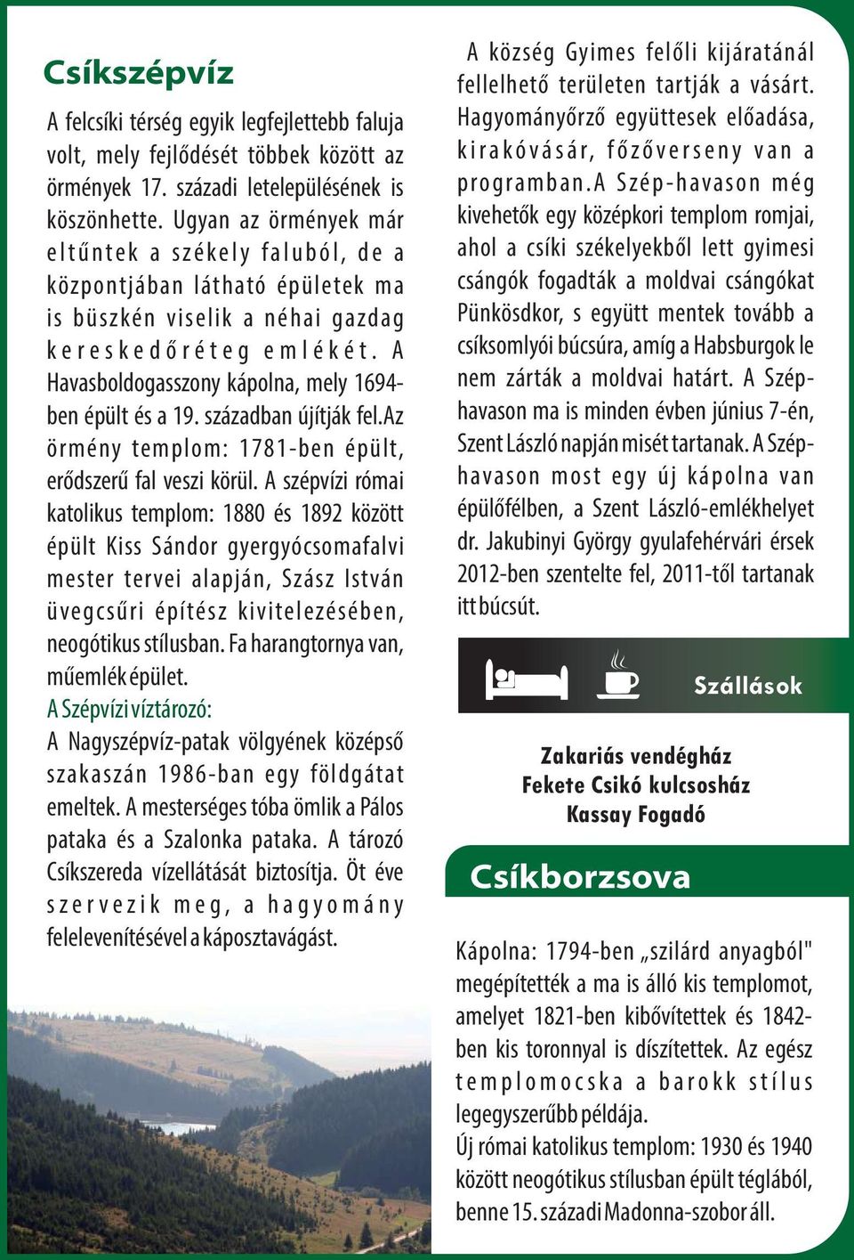 é t. A Havasboldogasszony kápolna, mely 1694- ben épült és a 19. században újítják fel.az örmény templom: 1781-ben épült, erődszerű fal veszi körül.