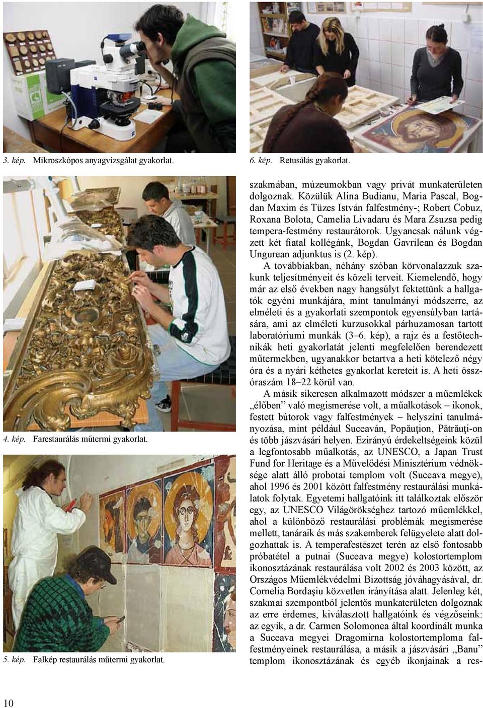 Közülük Alina Budianu, Maria Pascal, Bogdan Maxim és Tüzes István falfestmény-; Robert Cobuz, Roxana Bolota, Camelia Livadaru és Mara Zsuzsa pedig tempera-festmény restaurátorok.