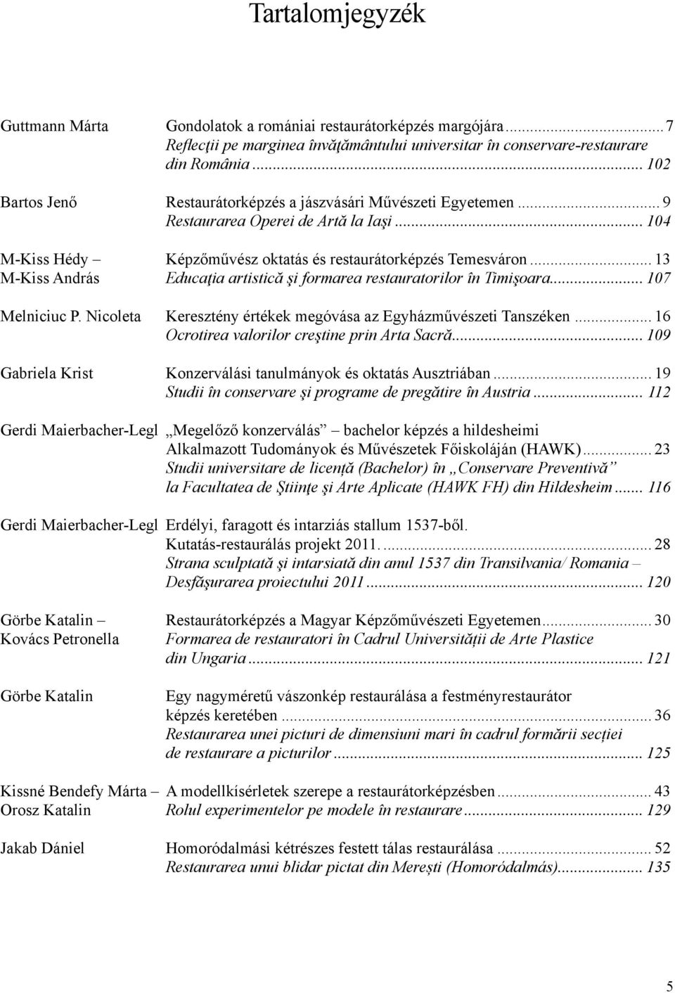.. 13 M-Kiss András Educaţia artistică şi formarea restauratorilor în Timişoara... 107 Melniciuc P. Nicoleta Keresztény értékek megóvása az Egyházművészeti Tanszéken.