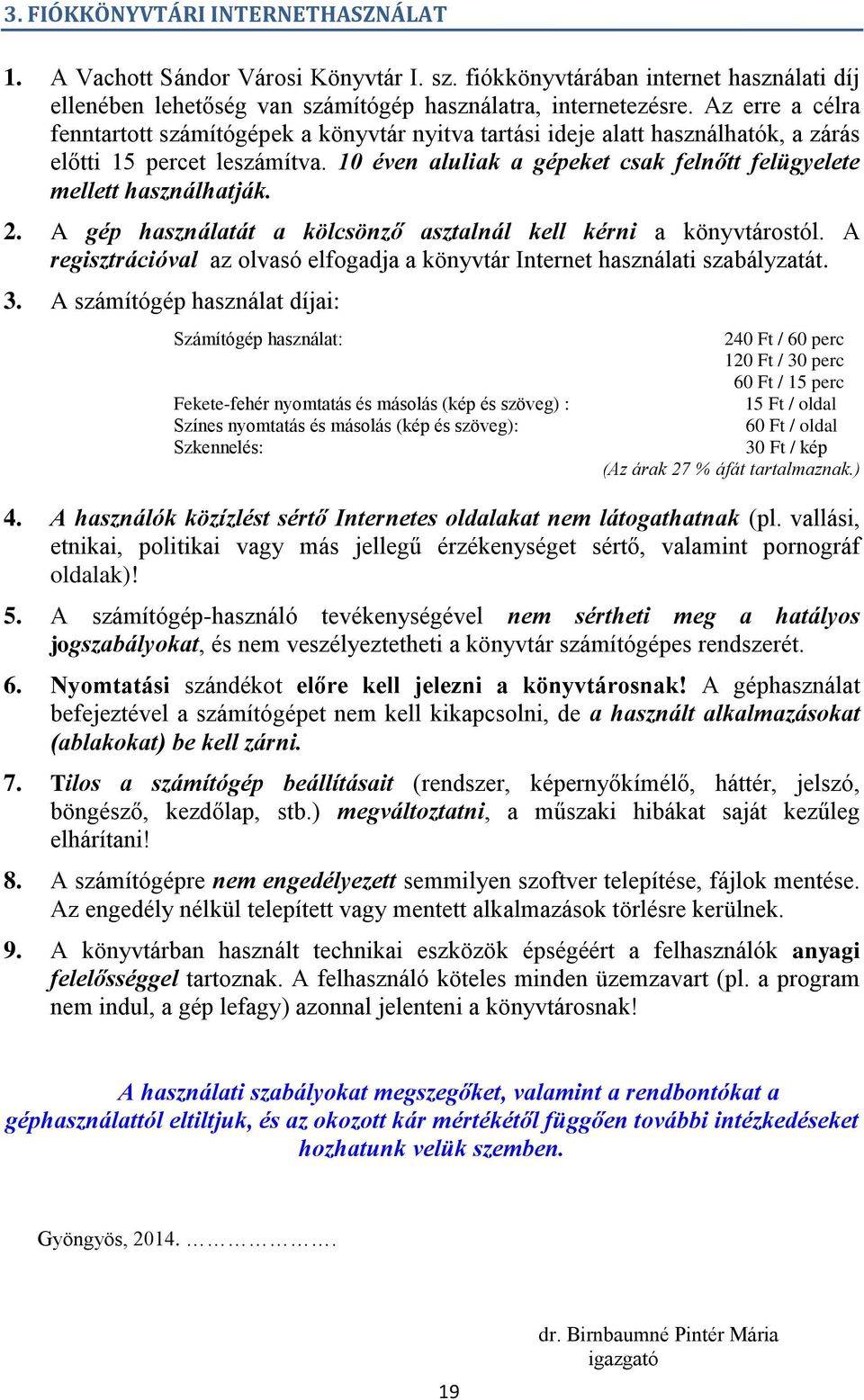 10 éven aluliak a gépeket csak felnőtt felügyelete mellett használhatják. 2. A gép használatát a kölcsönző asztalnál kell kérni a könyvtárostól.