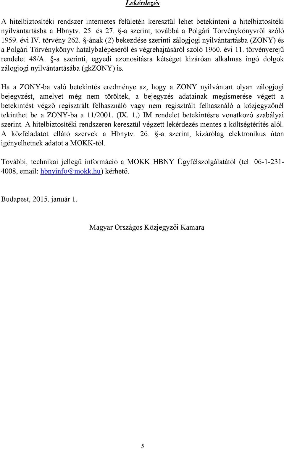 -a szerinti, egyedi azonosításra kétséget kizáróan alkalmas ingó dolgok zálogjogi nyilvántartásába (gkzony) is.