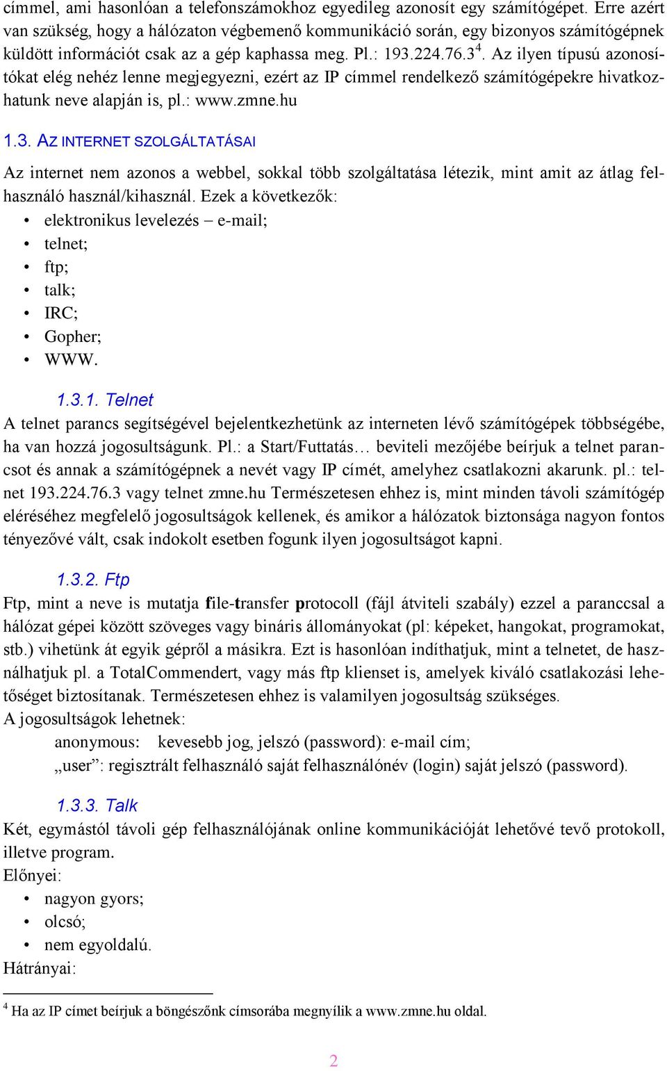 Az ilyen típusú azonosítókat elég nehéz lenne megjegyezni, ezért az IP címmel rendelkező számítógépekre hivatkozhatunk neve alapján is, pl.: www.zmne.hu 1.3.
