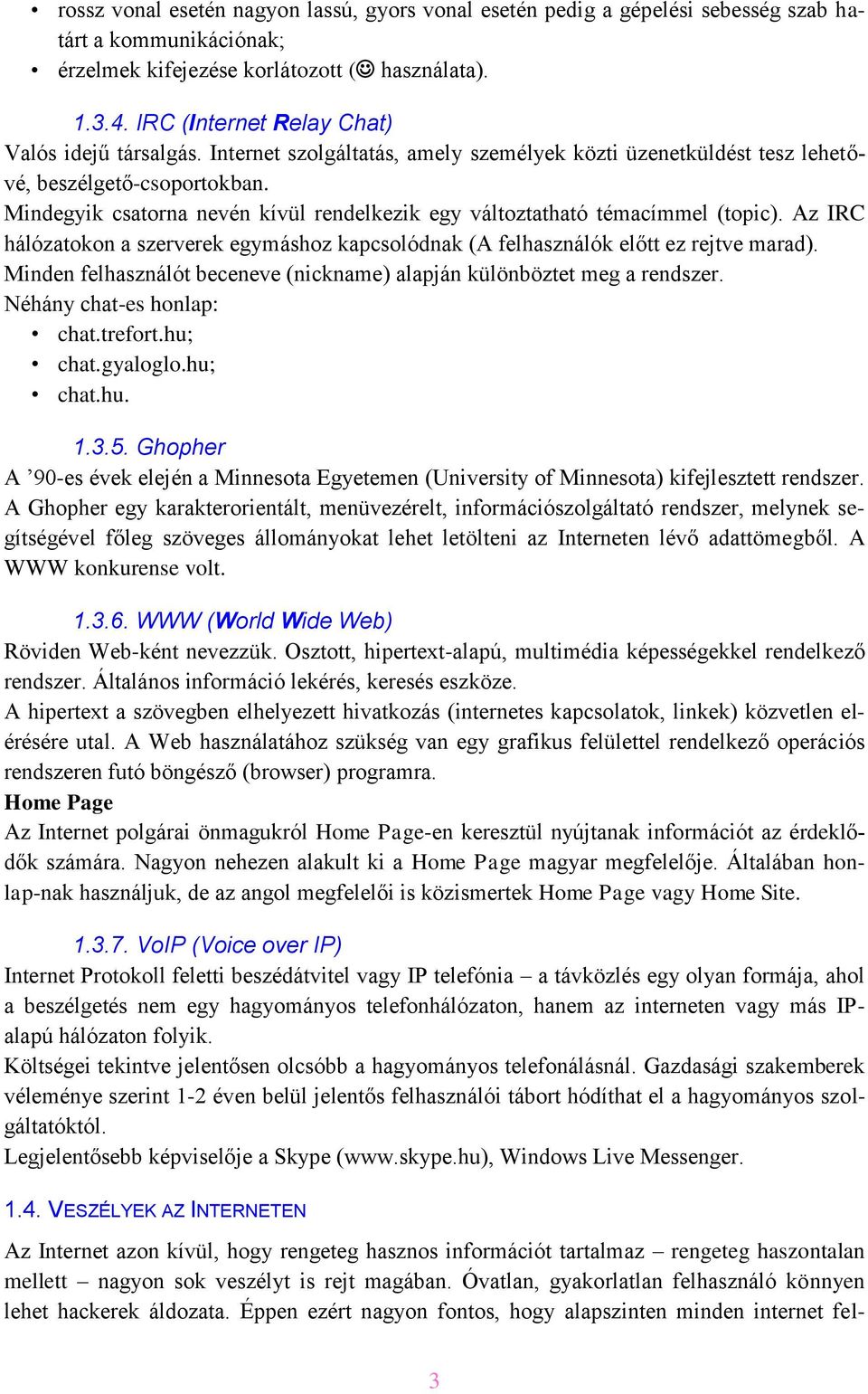 Mindegyik csatorna nevén kívül rendelkezik egy változtatható témacímmel (topic). Az IRC hálózatokon a szerverek egymáshoz kapcsolódnak (A felhasználók előtt ez rejtve marad).