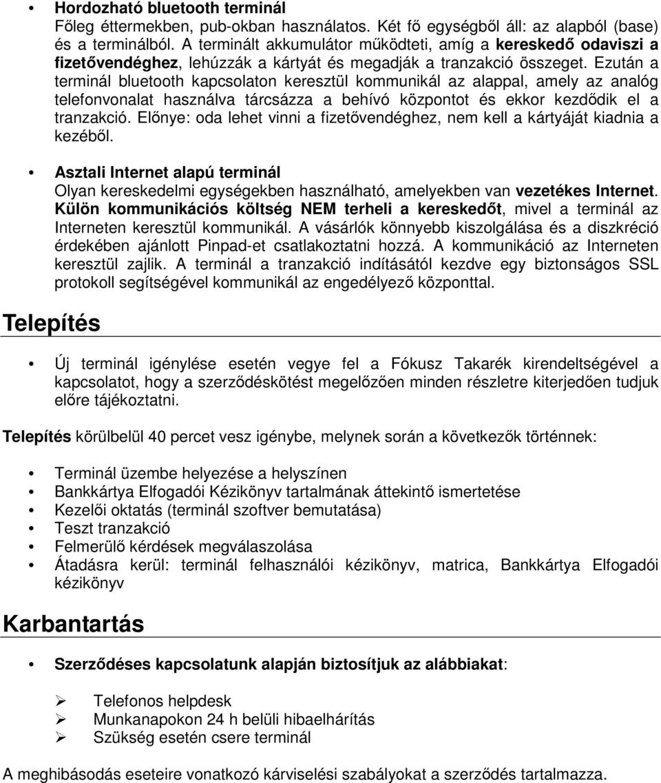 Ezután a terminál bluetooth kapcsolaton keresztül kommunikál az alappal, amely az analóg telefonvonalat használva tárcsázza a behívó központot és ekkor kezdődik el a tranzakció.