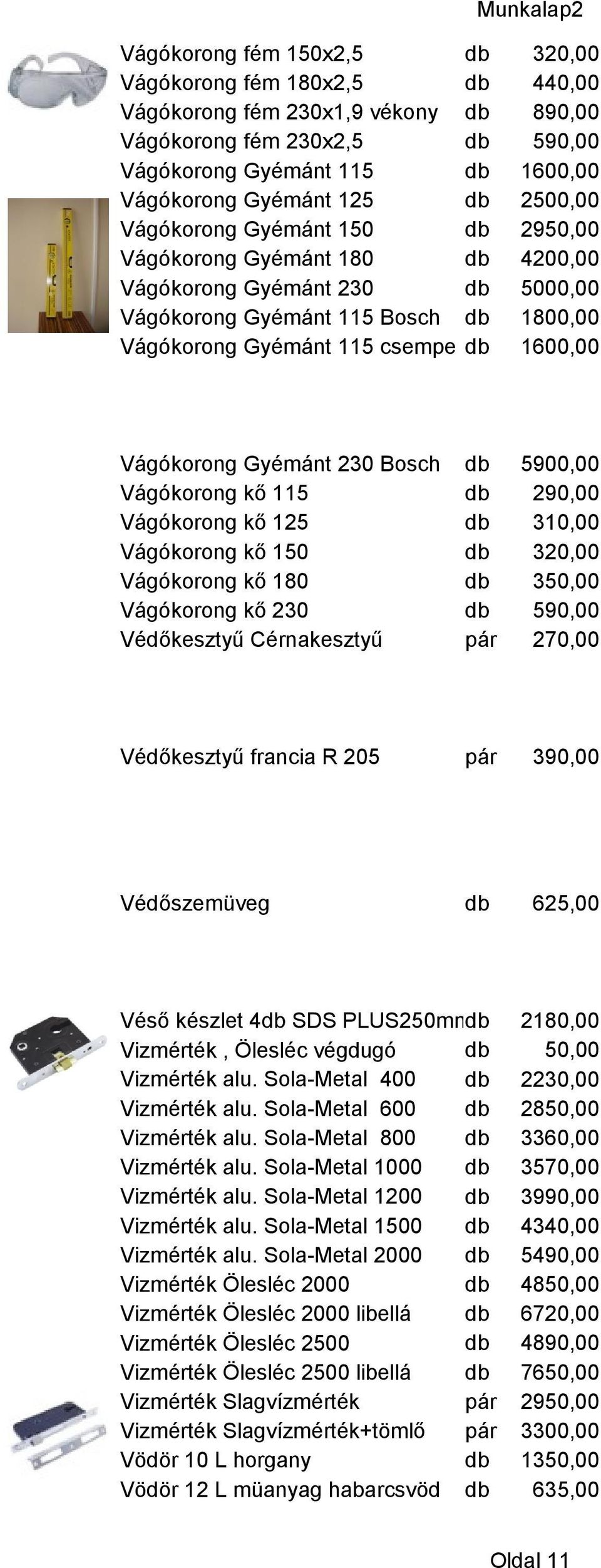 Vágókorong Gyémánt 230 Bosch db 5900,00 Vágókorong kő 115 db 290,00 Vágókorong kő 125 db 310,00 Vágókorong kő 150 db 320,00 Vágókorong kő 180 db 350,00 Vágókorong kő 230 db 590,00 Védőkesztyű