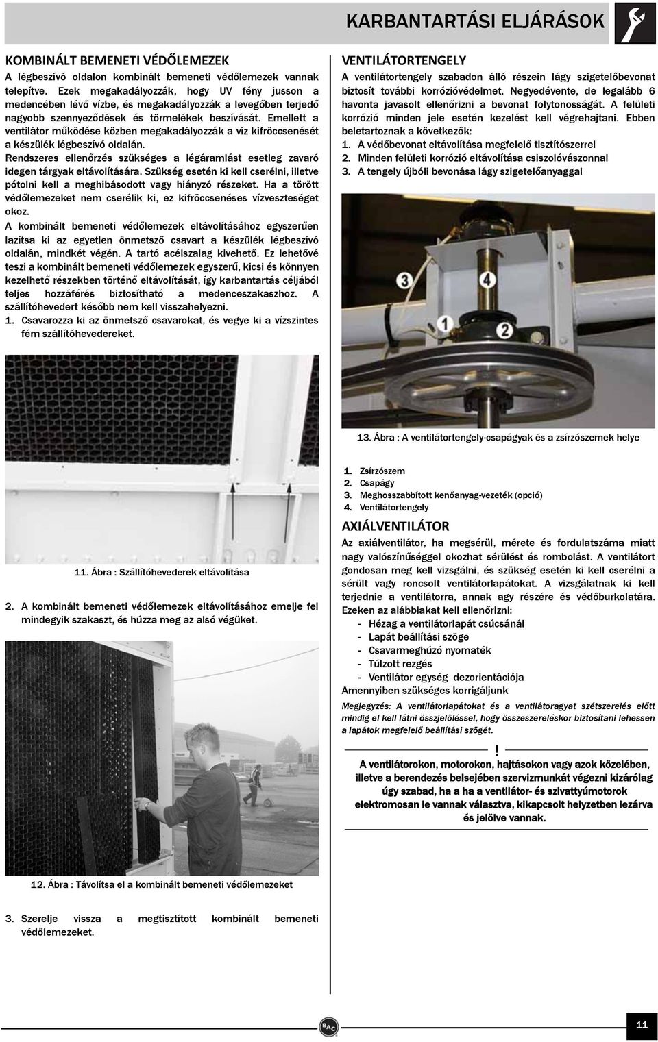 Emellett a ventilátor működése közben megakadályozzák a víz kifröccsenését a készülék légbeszívó oldalán. Rendszeres ellenőrzés szükséges a légáramlást esetleg zavaró idegen tárgyak eltávolítására.