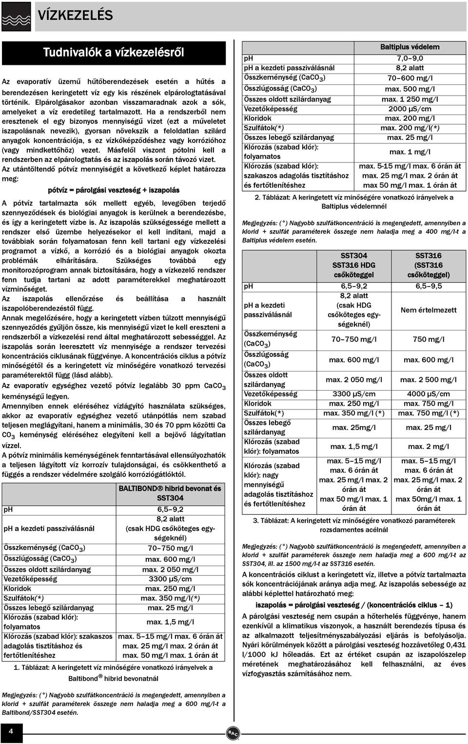 Ha a rendszerből nem eresztenek el egy bizonyos mennyiségű vizet (ezt a műveletet iszapolásnak nevezik), gyorsan növekszik a feloldatlan szilárd anyagok koncentrációja, s ez vízkőképződéshez vagy