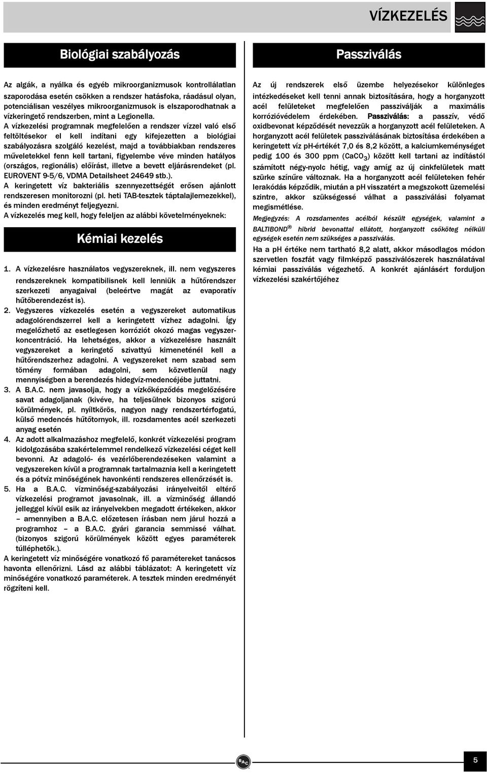 A vízkezelési programnak megfelelően a rendszer vízzel való első feltöltésekor el kell indítani egy kifejezetten a biológiai szabályozásra szolgáló kezelést, majd a továbbiakban rendszeres