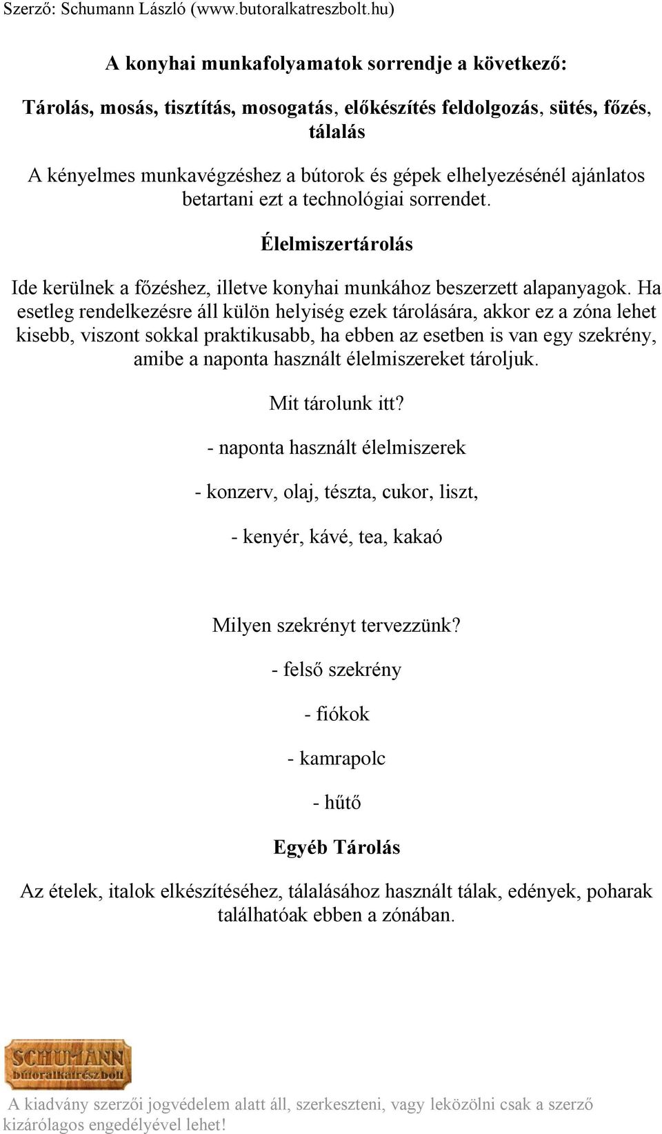 Ha esetleg rendelkezésre áll külön helyiség ezek tárolására, akkor ez a zóna lehet kisebb, viszont sokkal praktikusabb, ha ebben az esetben is van egy szekrény, amibe a naponta használt