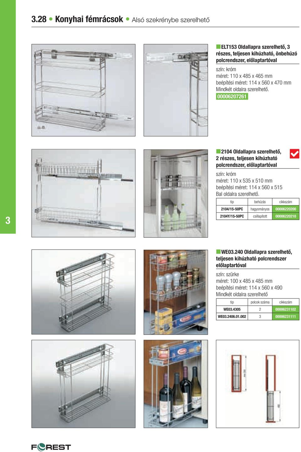 00006207261 n2104 Oldallapra szerelhető, 2 részes, teljesen kihúzható polcrendszer, előlaptartóval méret: 110 x 55 x 510 mm beépítési méret: 114 x 560 x 515 Bal oldalra szerelhető.