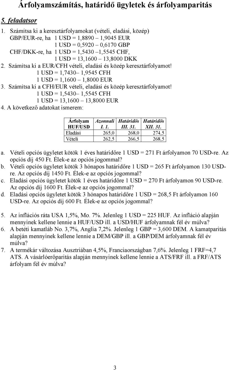 Számítsa ki a EUR/CFH vételi, eladási és közép keresztárfolyamot! 1 USD = 1,7430 1,9545 CFH 1 USD = 1,1600 1,8000 EUR 3. Számítsa ki a CFH/EUR vételi, eladási és közép keresztárfolyamot!