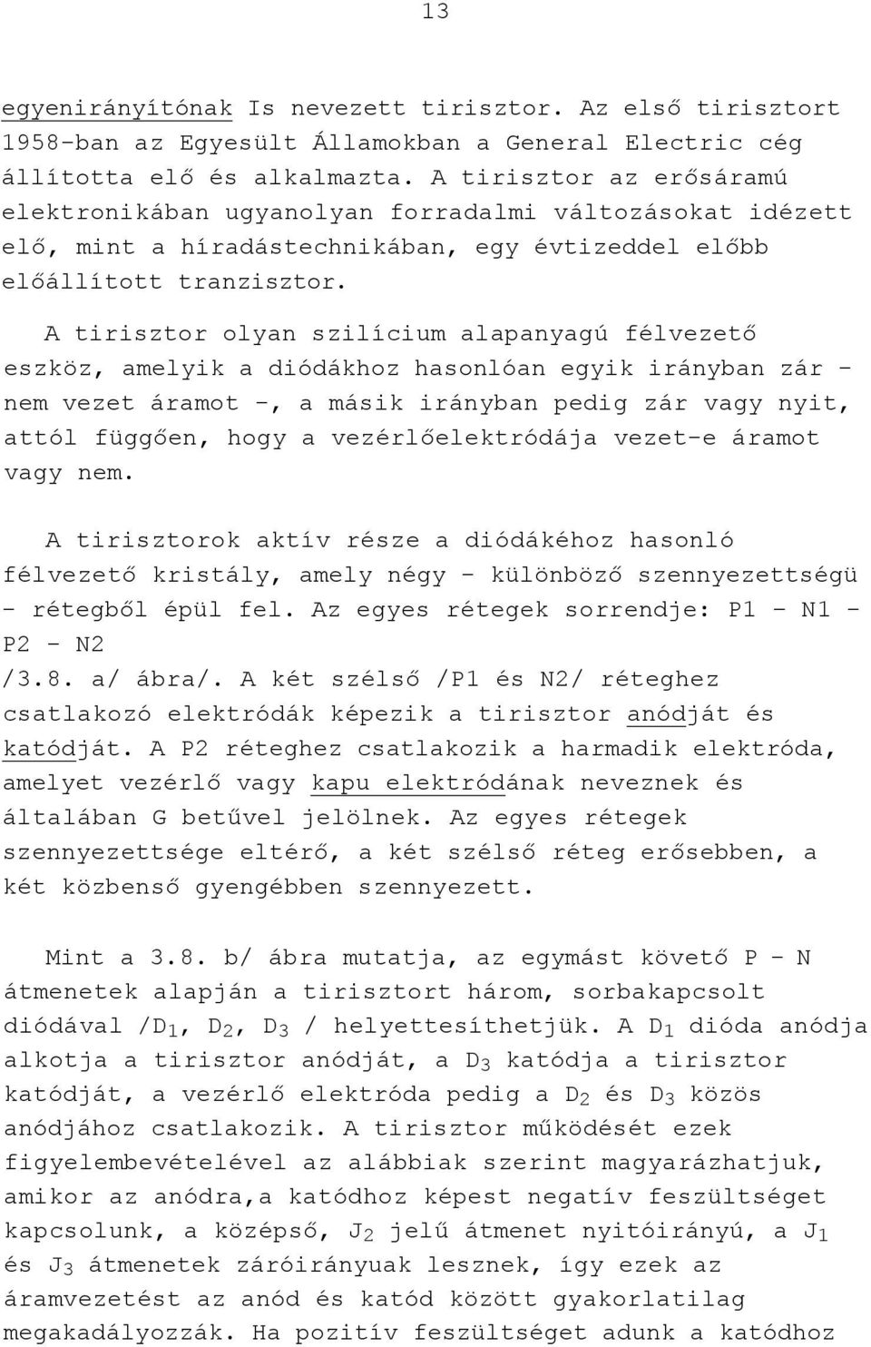 A tirisztor olyan szilícium alapanyagú félvezető eszköz, amelyik a diódákhoz hasonlóan egyik irányban zár - nem vezet áramot -, a másik irányban pedig zár vagy nyit, attól függően, hogy a