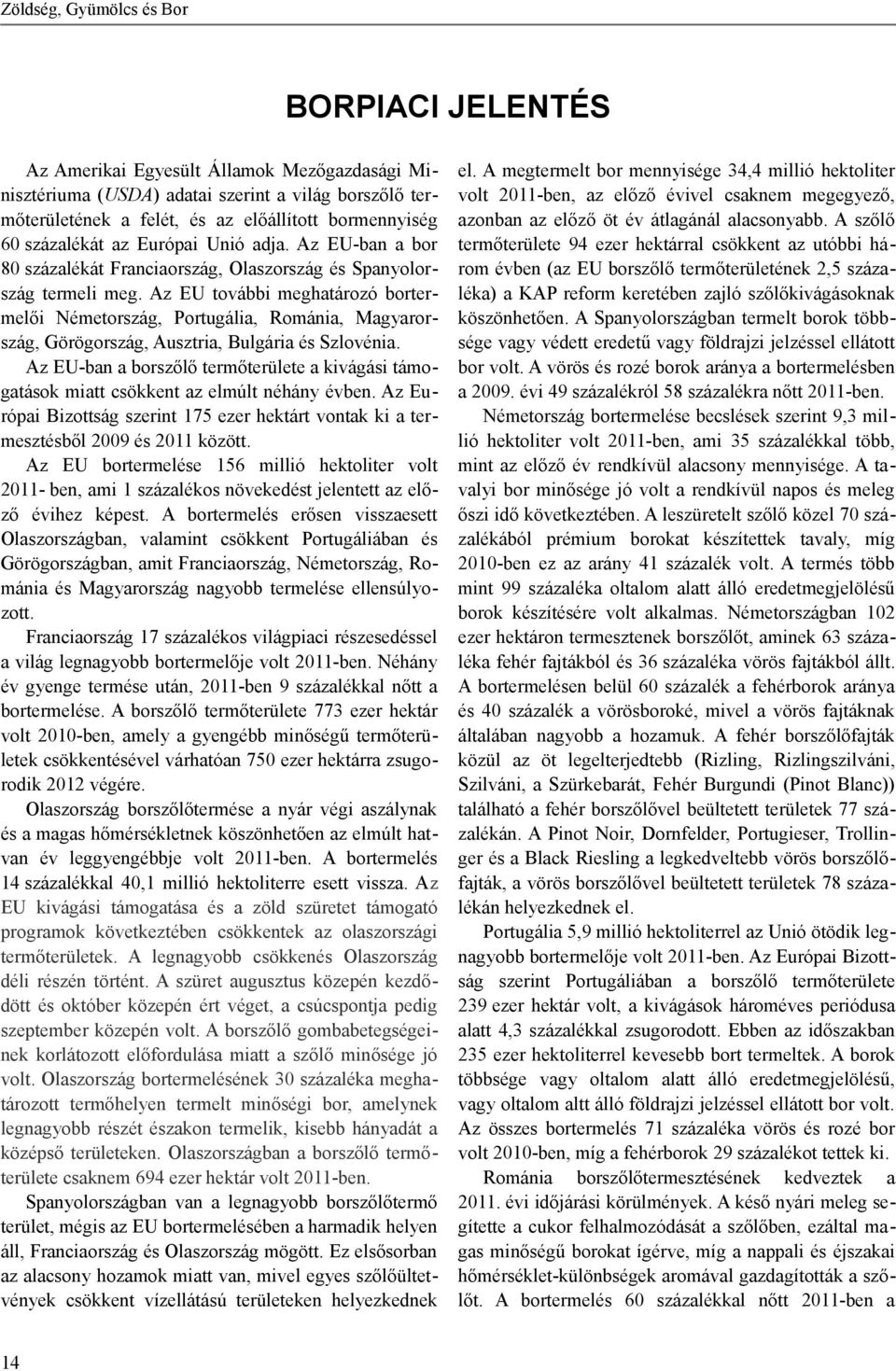 Az EU további meghatározó bortermelői Németország, Portugália, Románia, Magyarország, Görögország, Ausztria, Bulgária és Szlovénia.