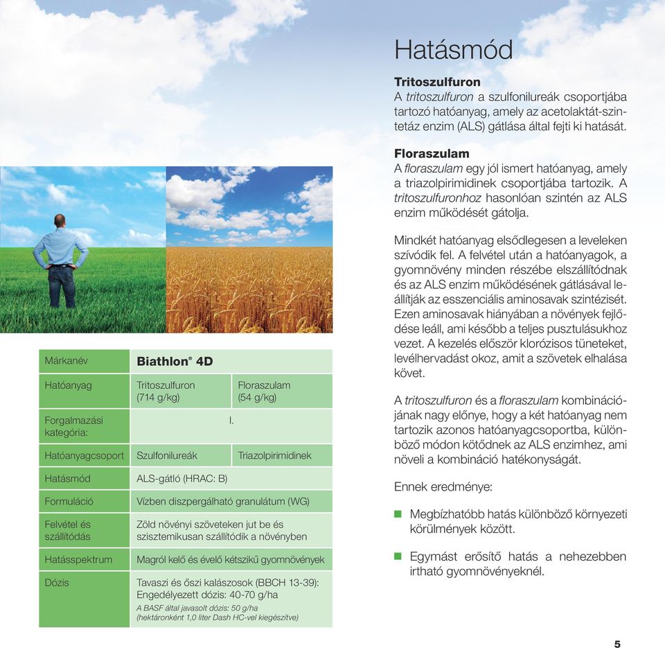 Márkanév Biathlon 4D Hatóanyag Forgalmazási kategória: Tritoszulfuron (714 g/kg) Floraszulam (54 g/kg) Hatóanyagcsoport Szulfonilureák Triazolpirimidinek Hatásmód ALS-gátló (HRAC: B) Formuláció