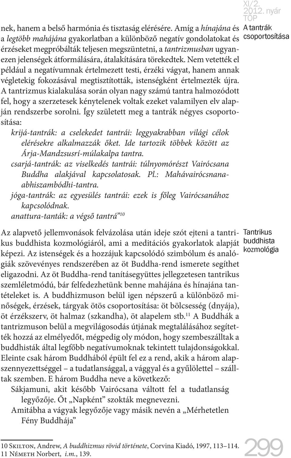 törekedtek. Nem vetették el például a negatívumnak értelmezett testi, érzéki vágyat, hanem annak végletekig fokozásával megtisztították, istenségként értelmezték újra.