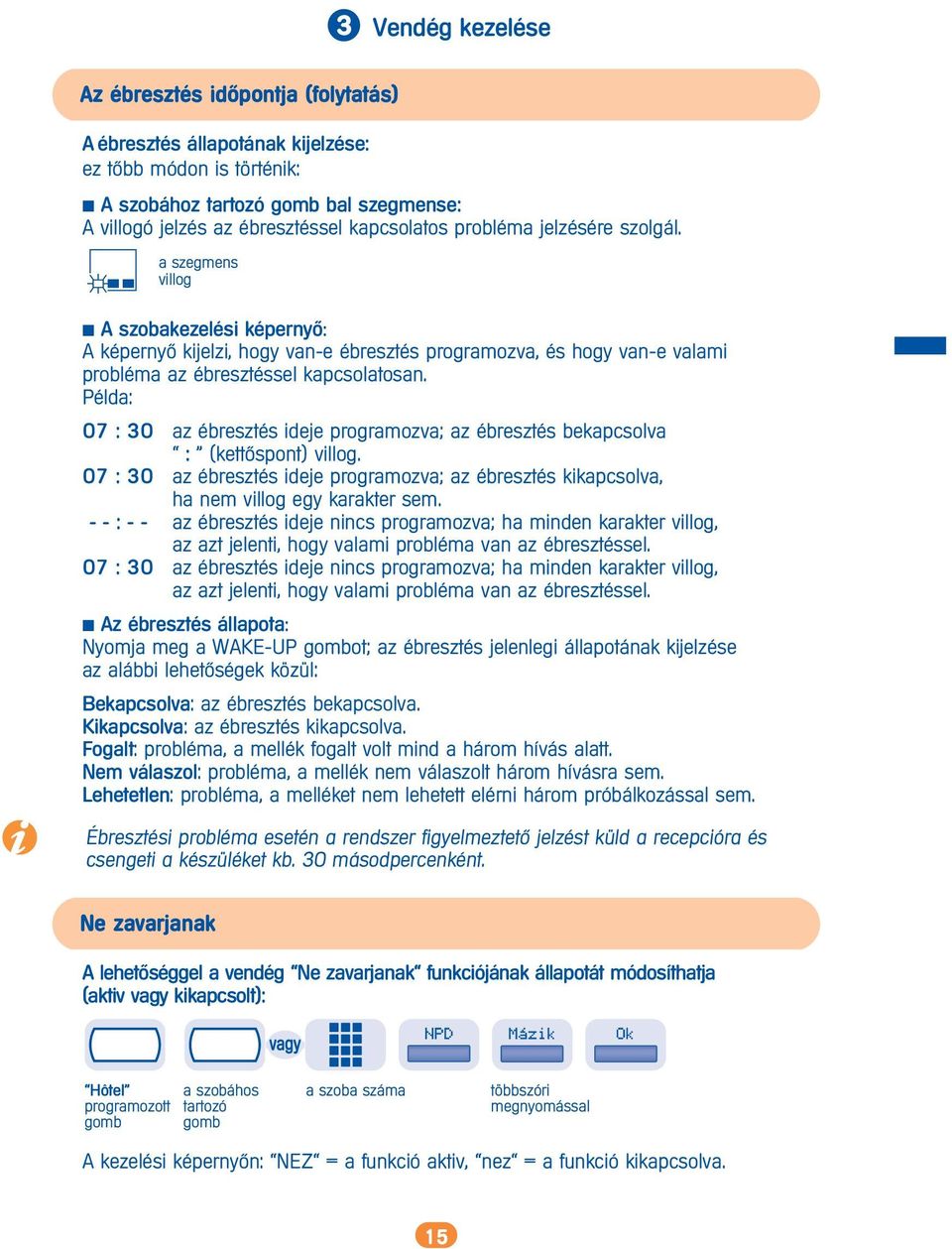 Példa: 07 : 30 az ébresztés ideje programozva; az ébresztés bekapcsolva : (kett>spont) villog. 07 : 30 az ébresztés ideje programozva; az ébresztés kikapcsolva, ha nem villog egy karakter sem.