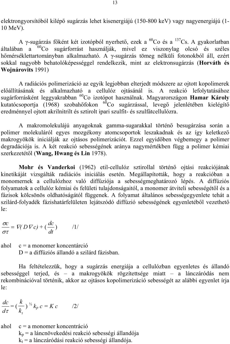 A -sugárzás tömeg nélküli fotonokból áll, ezért sokkal nagyobb behatolóképességgel rendelkezik, mint az elektronsugárzás (Horváth és Wojnárovits 1991) A radiációs polimerizáció az egyik legjobban