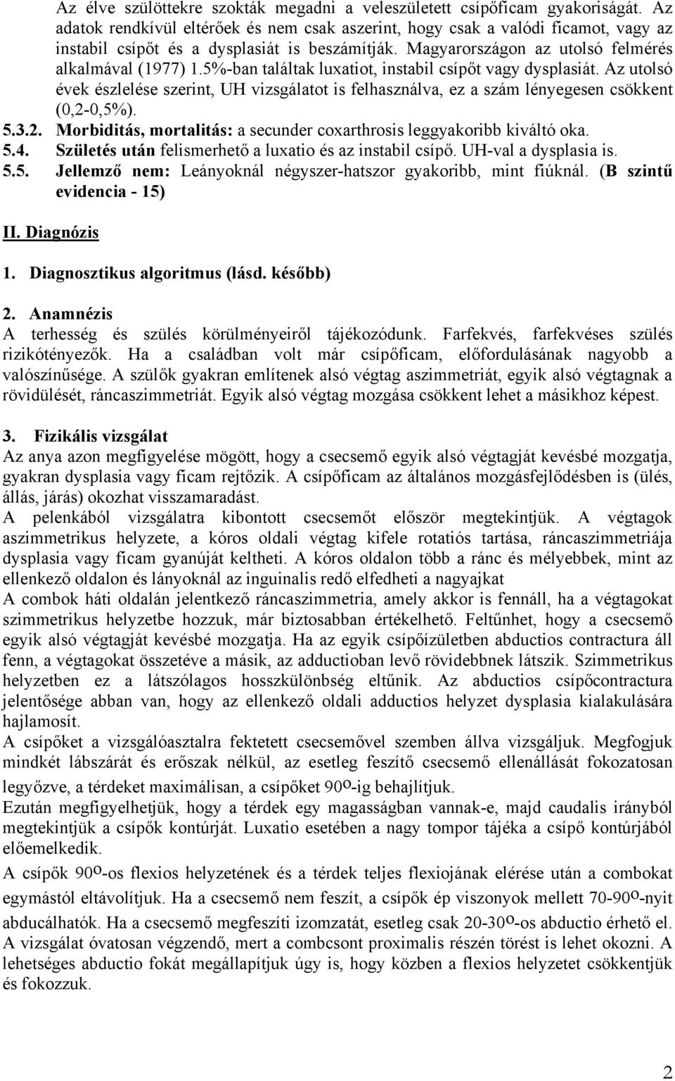 5%-ban találtak luxatiot, instabil csípőt vagy dysplasiát. Az utolsó évek észlelése szerint, UH vizsgálatot is felhasználva, ez a szám lényegesen csökkent (0,2-