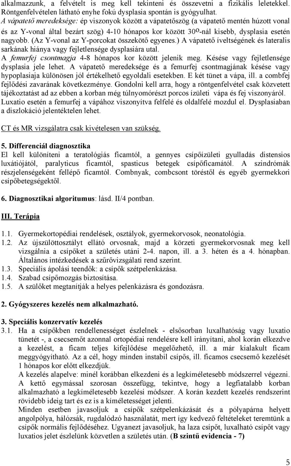 (Az Y-vonal az Y-porcokat összekötő egyenes.) A vápatető íveltségének és lateralis sarkának hiánya vagy fejletlensége dysplasiára utal. A femurfej csontmagja 4-8 hónapos kor között jelenik meg.