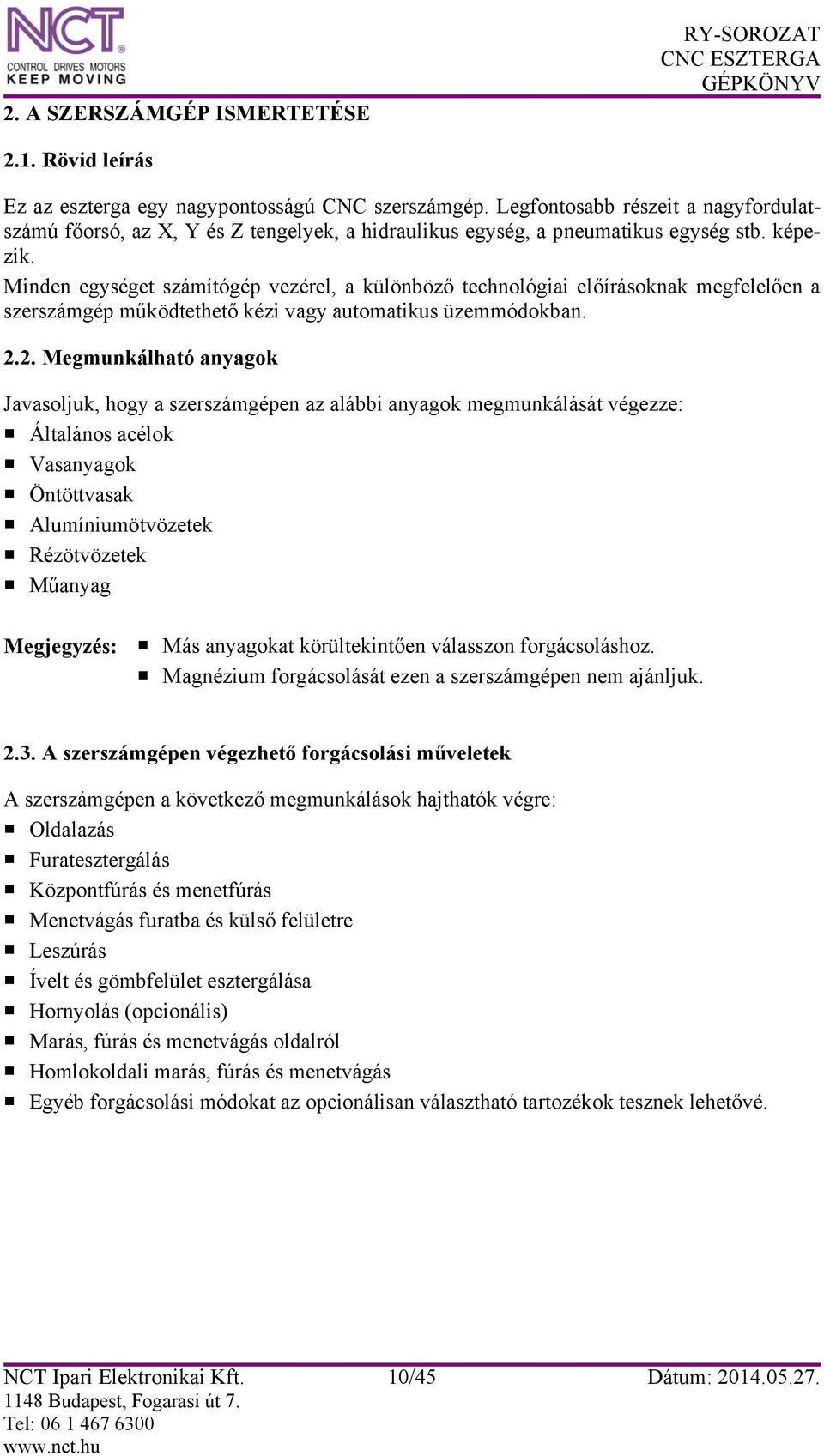 Minden egységet számítógép vezérel, a különböző technológiai előírásoknak megfelelően a szerszámgép működtethető kézi vagy automatikus üzemmódokban. 2.